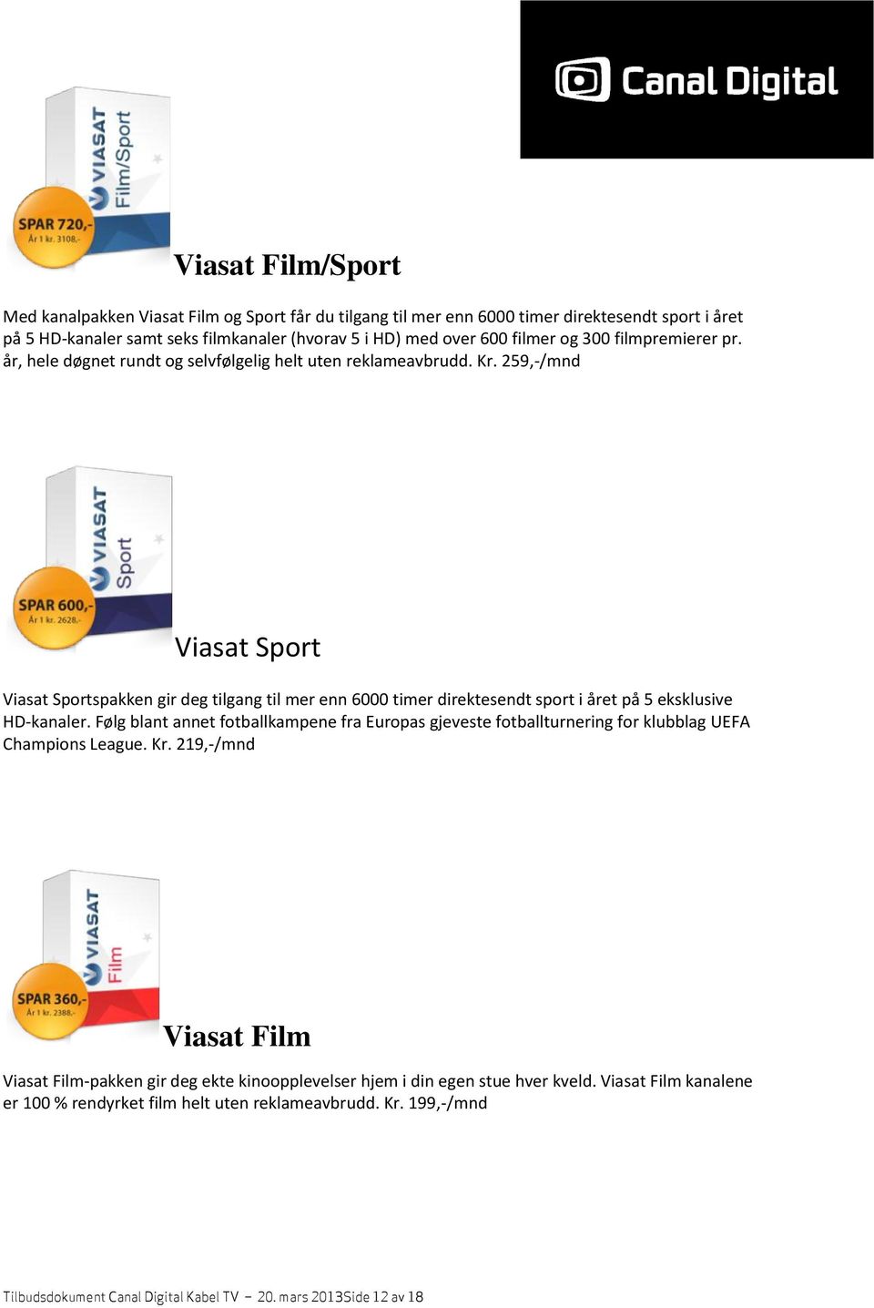 259,-/mnd Viasat Sport Viasat Sportspakken gir deg tilgang til mer enn 6000 timer direktesendt sport i året på 5 eksklusive HD-kanaler.