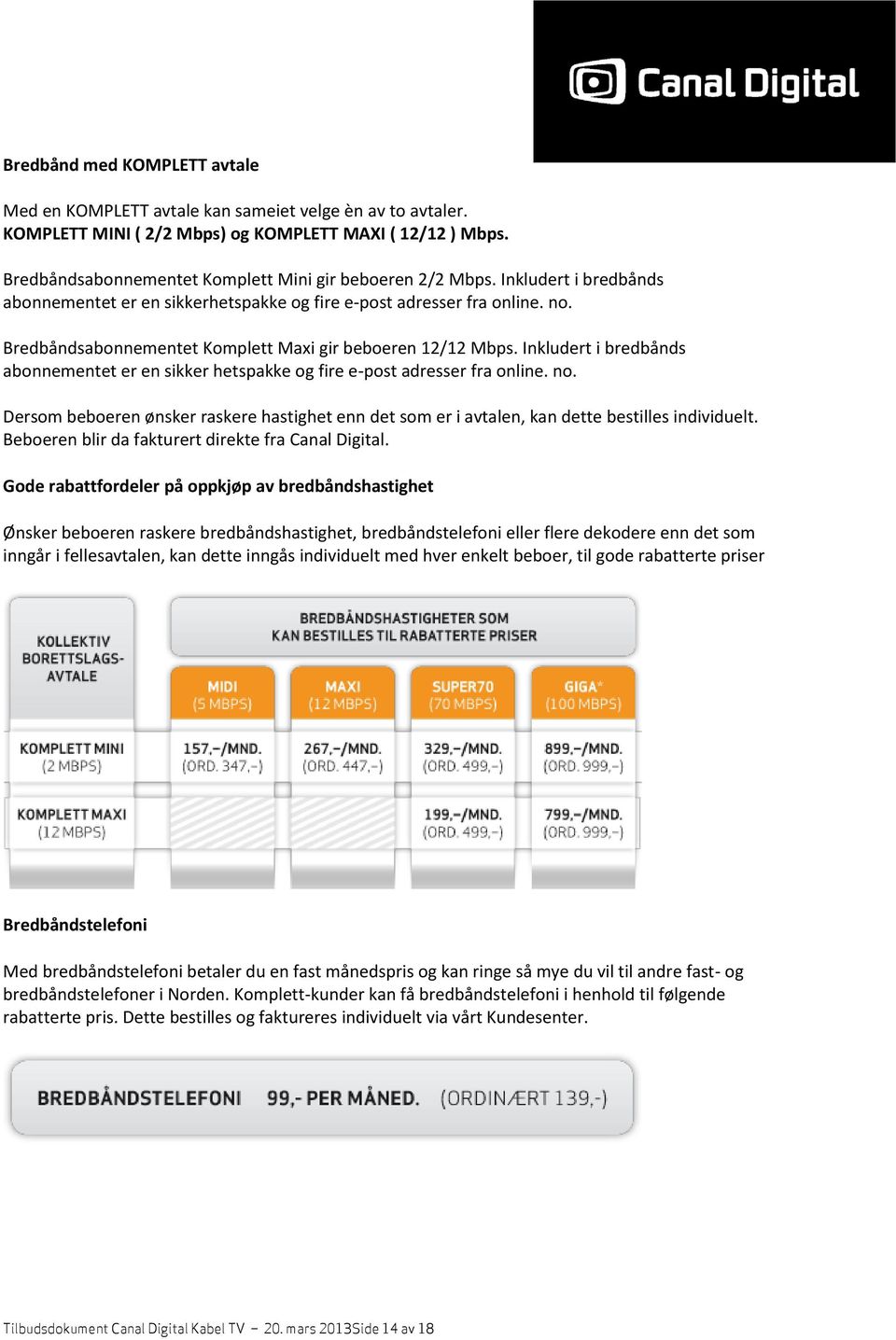 Bredbåndsabonnementet Komplett Maxi gir beboeren 12/12 Mbps. Inkludert i bredbånds abonnementet er en sikker hetspakke og fire e-post adresser fra online. no.