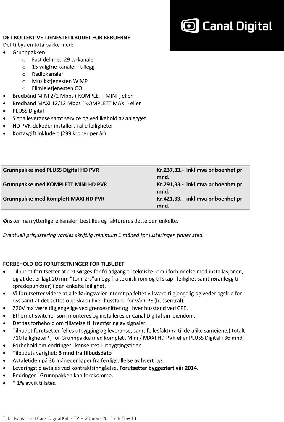 PVR-dekoder installert i alle leiligheter Kortavgift inkludert (299 kroner per år) Grunnpakke med PLUSS Digital HD PVR Grunnpakke med KOMPLETT MINI HD PVR Grunnpakke med Komplett MAXI HD PVR Kr.