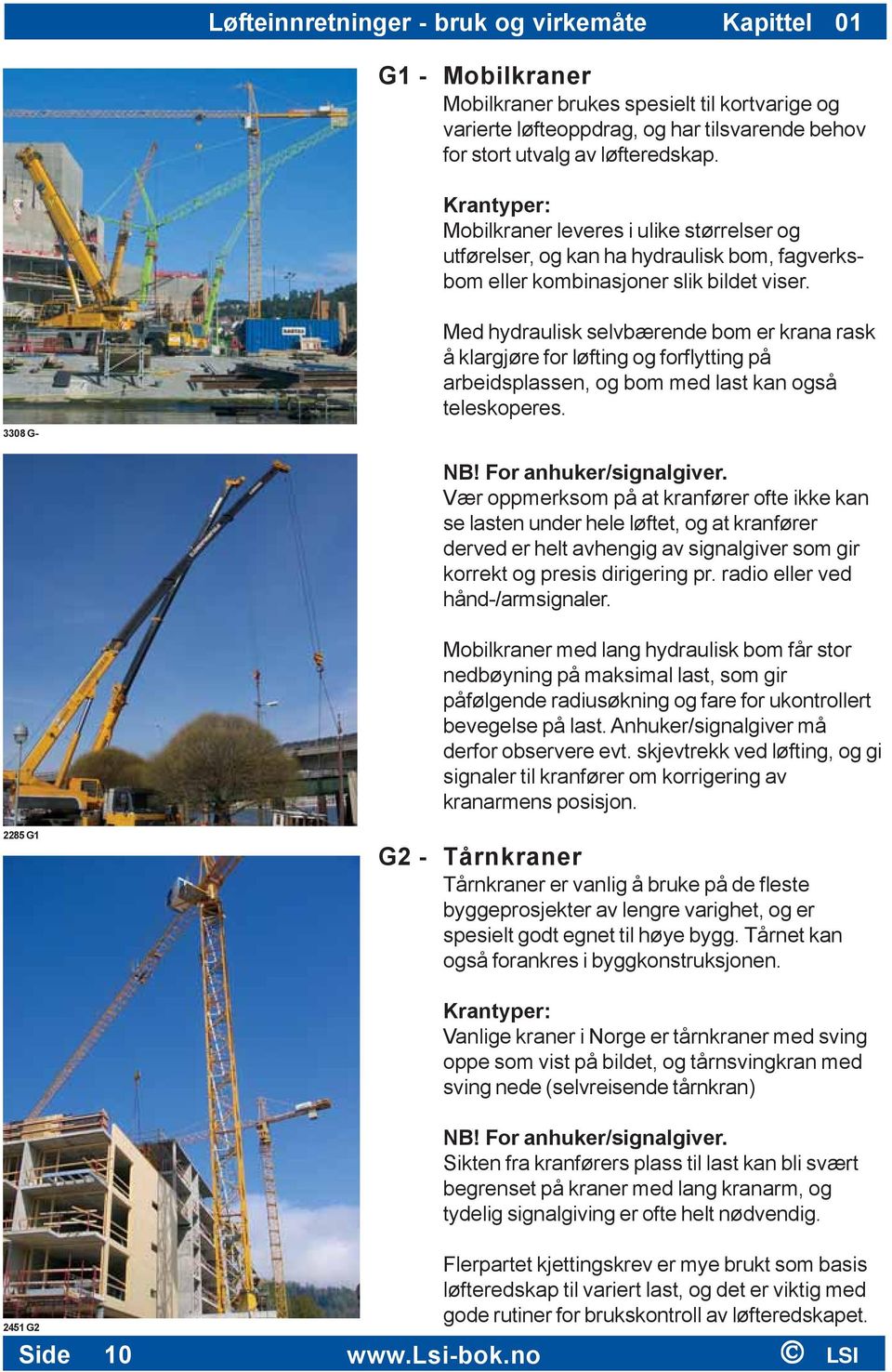 Med hydraulisk selvbærende bom er krana rask å klargjøre for løfting og forflytting på arbeidsplassen, og bom med last kan også teleskoperes. 3308 G- NB! For anhuker/signalgiver.