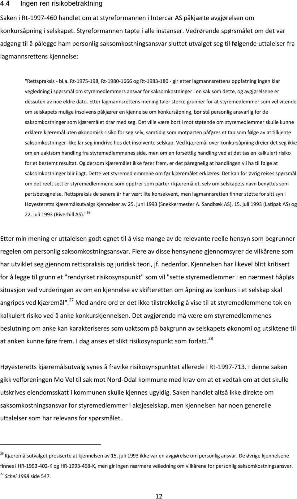 adgang til å pålegge ham personlig saksomkostningsansvar sluttet utvalget seg til følgende uttalelser fra lagmannsrettens kjennelse: "Rettspraksis - bl.a. Rt-1975-198, Rt-1980-1666 og Rt-1983-180 -