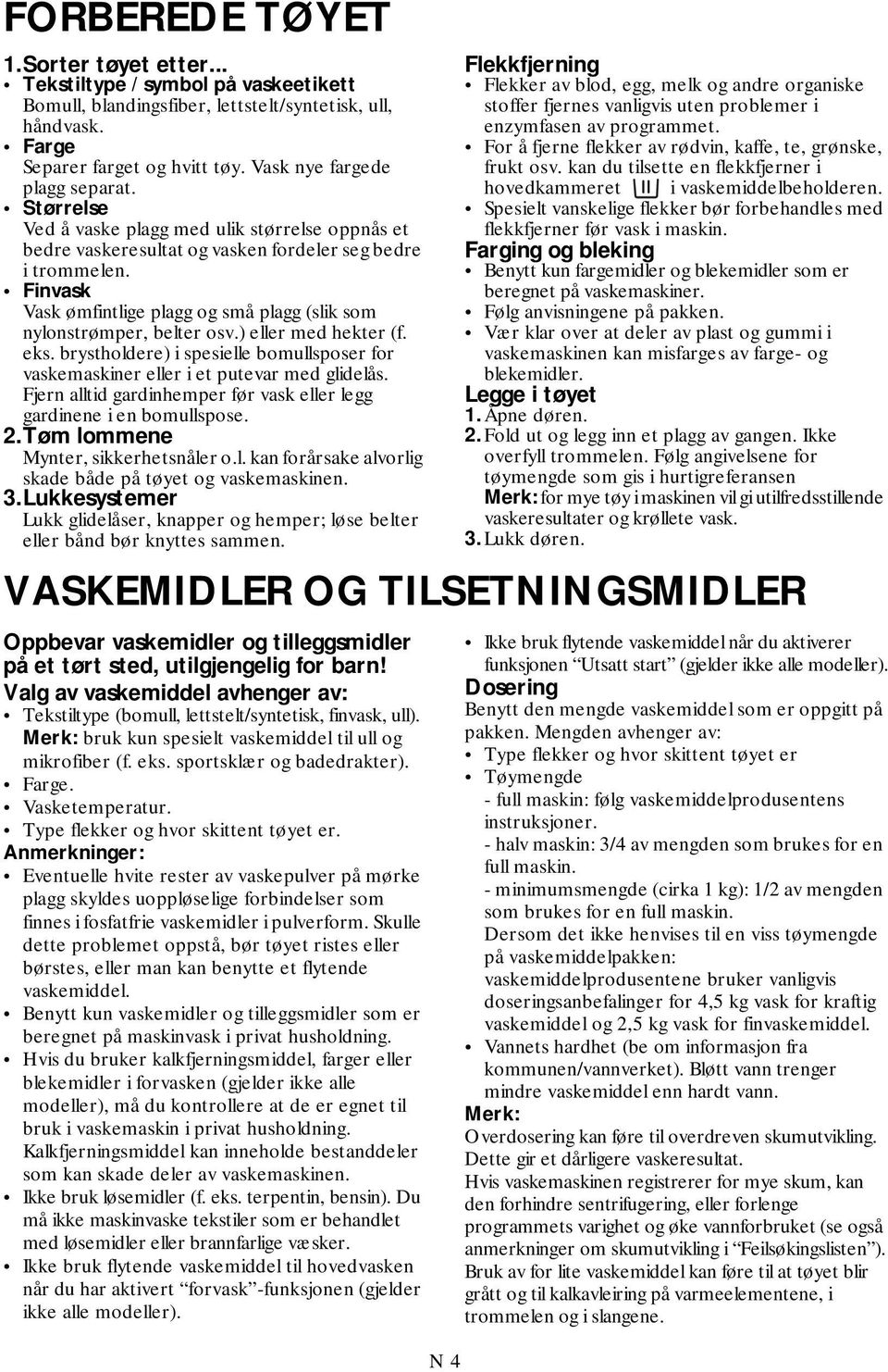 Finvask Vask ømfintlige plagg og små plagg (slik som nylonstrømper, belter osv.) eller med hekter (f. eks. brystholdere) i spesielle bomullsposer for vaskemaskiner eller i et putevar med glidelås.