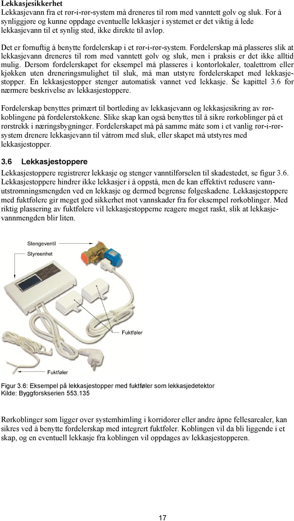 Det er fornuftig å benytte fordelerskap i et rør-i-rør-system. Fordelerskap må plasseres slik at lekkasjevann dreneres til rom med vanntett golv og sluk, men i praksis er det ikke alltid mulig.