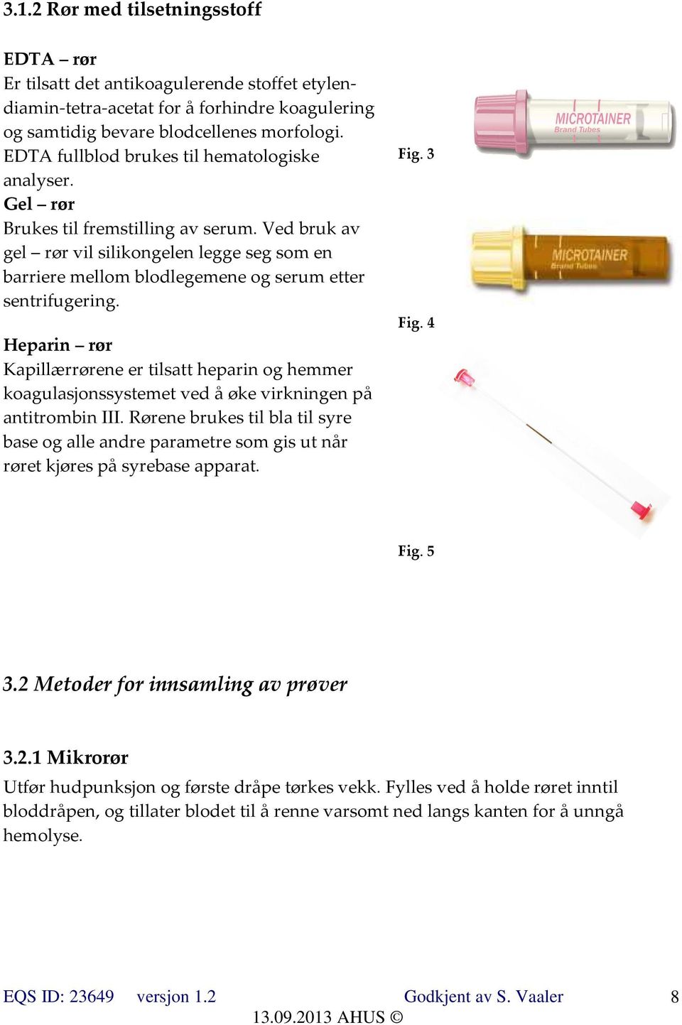 Ved bruk av gel rør vil silikongelen legge seg som en barriere mellom blodlegemene og serum etter sentrifugering.