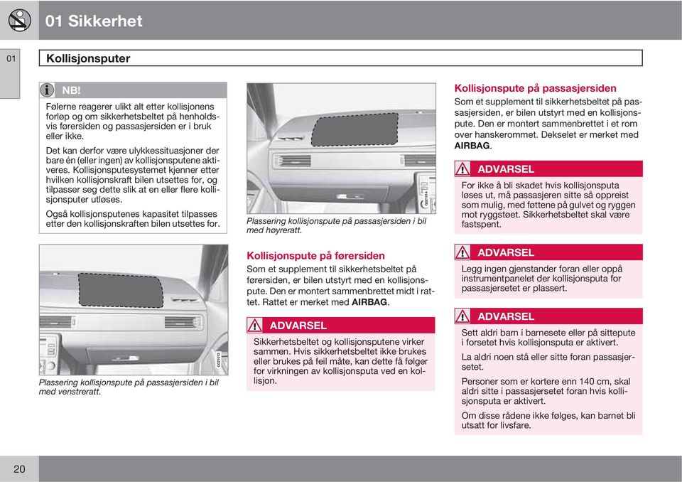 Kollisjonsputesystemet kjenner etter hvilken kollisjonskraft bilen utsettes for, og tilpasser seg dette slik at en eller flere kollisjonsputer utløses.