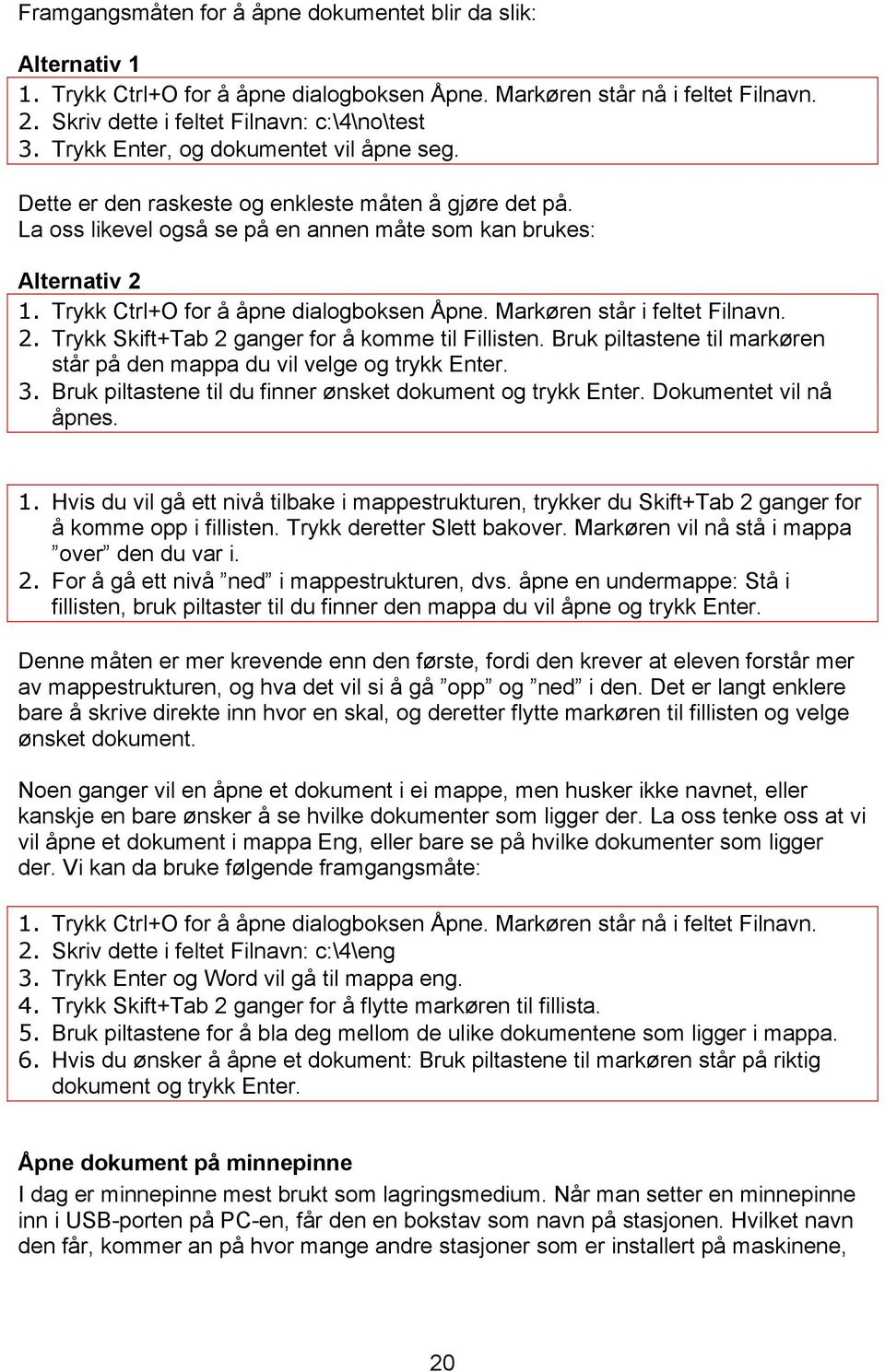 Trykk Ctrl+O for å åpne dialogboksen Åpne. Markøren står i feltet Filnavn. 2. Trykk Skift+Tab 2 ganger for å komme til Fillisten.