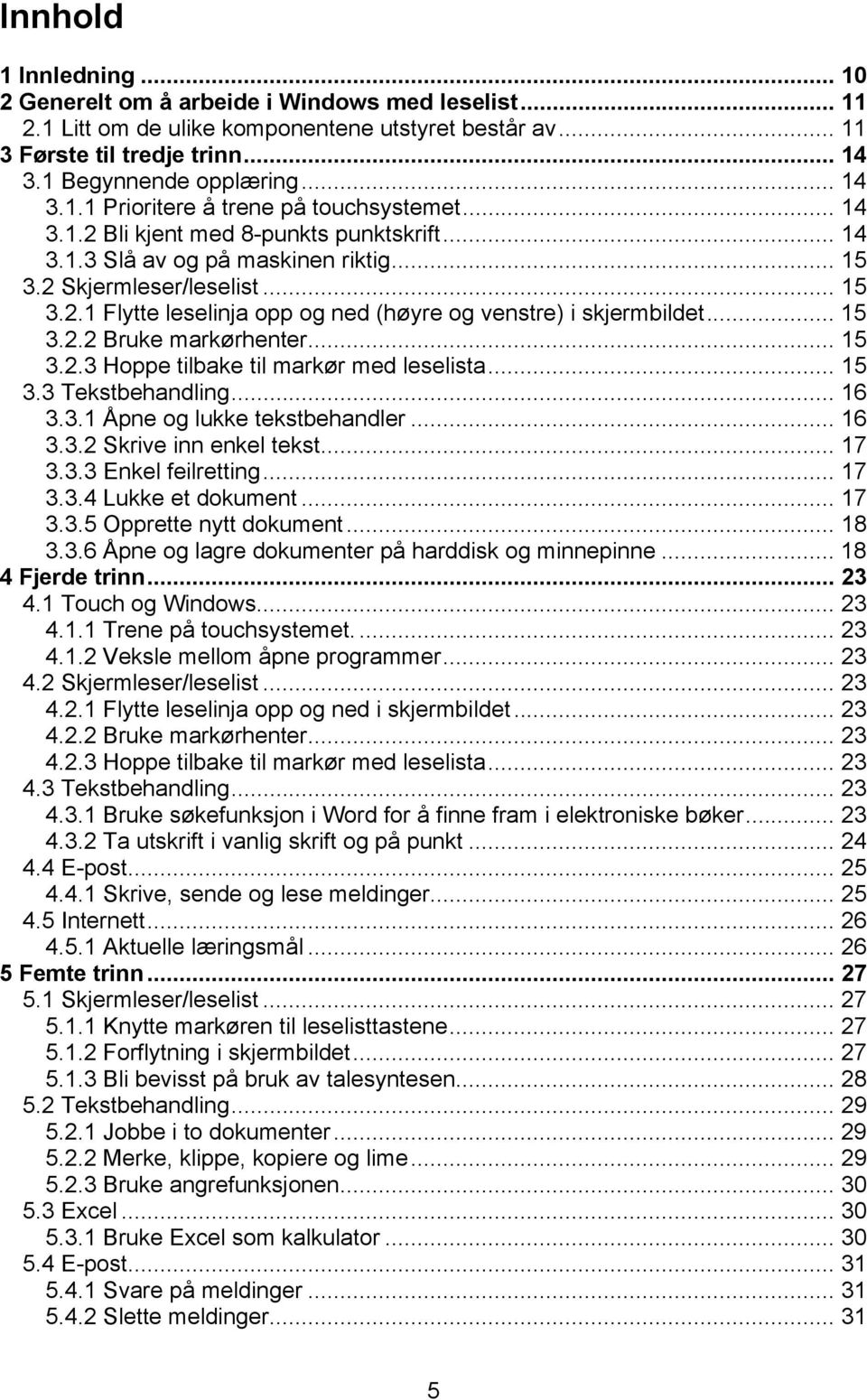 .. 15 3.2.2 Bruke markørhenter... 15 3.2.3 Hoppe tilbake til markør med leselista... 15 3.3 Tekstbehandling... 16 3.3.1 Åpne og lukke tekstbehandler... 16 3.3.2 Skrive inn enkel tekst... 17 3.3.3 Enkel feilretting.