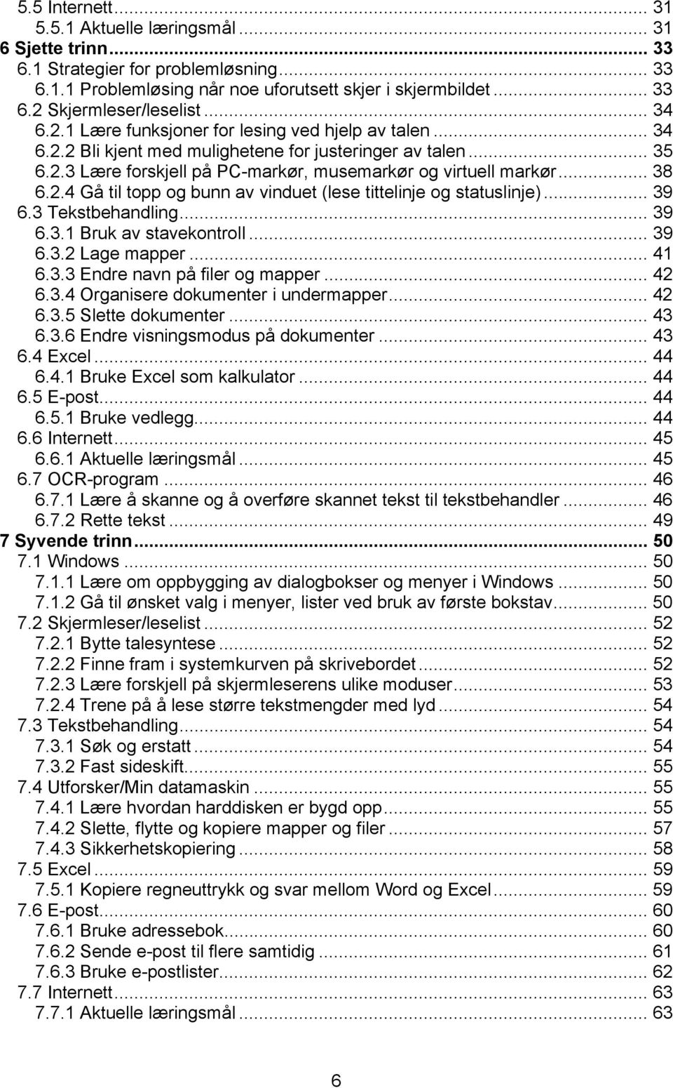 2.4 Gå til topp og bunn av vinduet (lese tittelinje og statuslinje)... 39 6.3 Tekstbehandling... 39 6.3.1 Bruk av stavekontroll... 39 6.3.2 Lage mapper... 41 6.3.3 Endre navn på filer og mapper... 42 6.