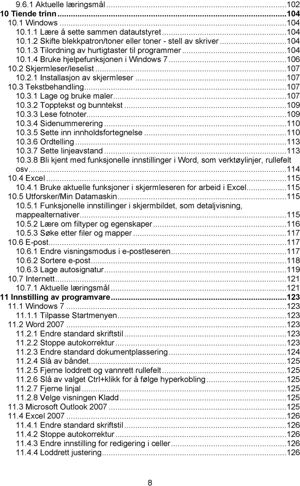 ..109 10.3.3 Lese fotnoter...109 10.3.4 Sidenummerering...110 10.3.5 Sette inn innholdsfortegnelse...110 10.3.6 Ordtelling...113 10.3.7 Sette linjeavstand...113 10.3.8 Bli kjent med funksjonelle innstillinger i Word, som verktøylinjer, rullefelt osv.