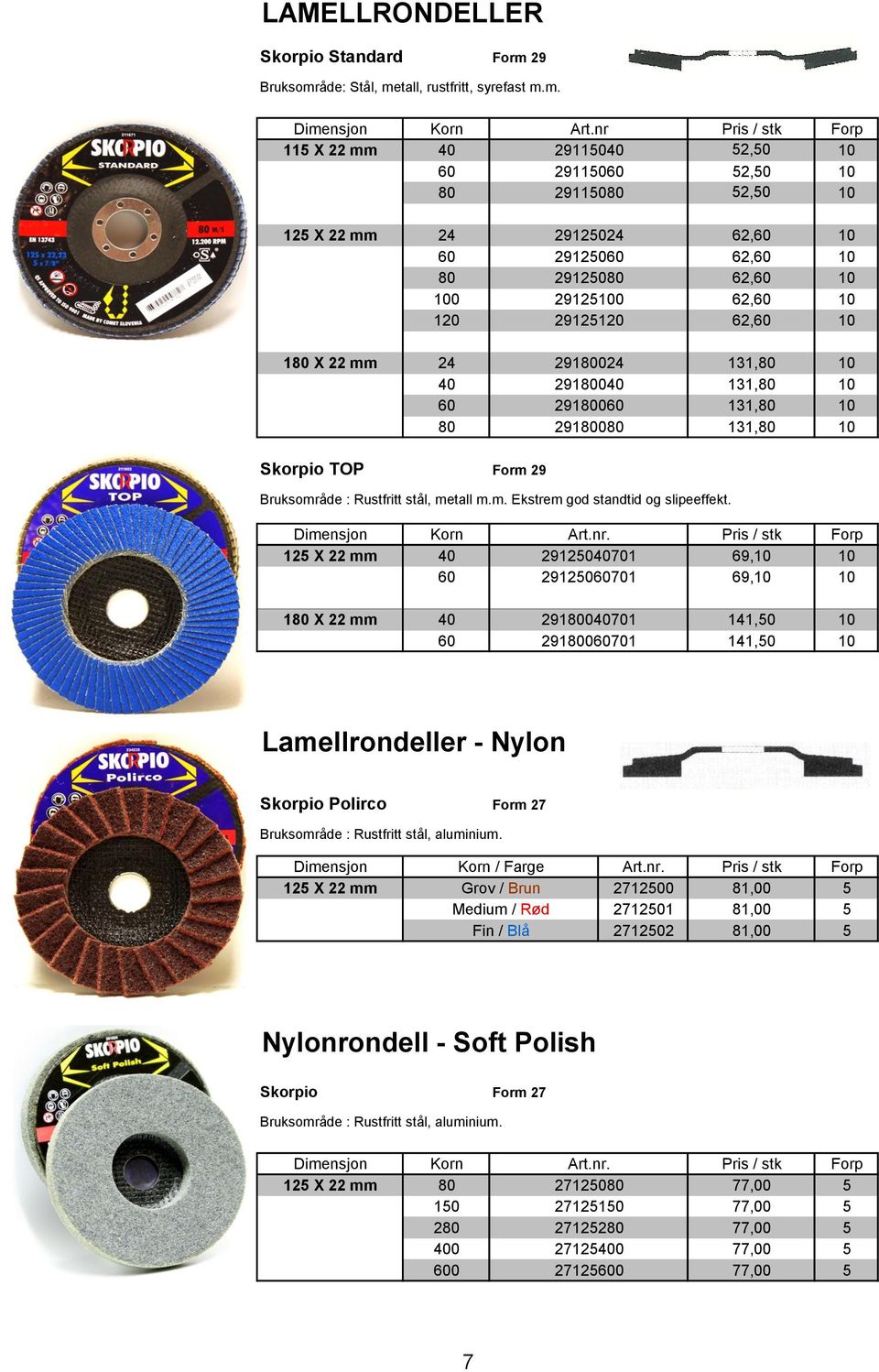 29125120 62,60 10 180 X 22 mm 24 29180024 131,80 10 40 29180040 131,80 10 60 29180060 131,80 10 80 29180080 131,80 10 Skorpio TOP Form 29 Bruksområde : Rustfritt stål, metall m.m. Ekstrem god standtid og slipeeffekt.