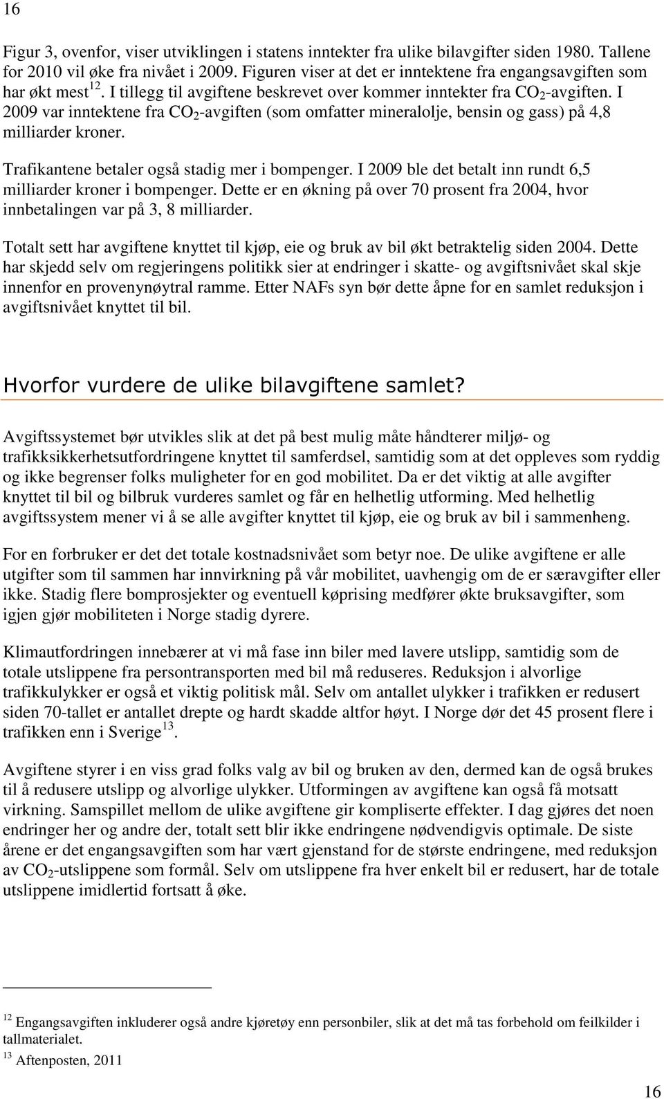 I 2009 var inntektene fra CO 2 -avgiften (som omfatter mineralolje, bensin og gass) på 4,8 milliarder kroner. Trafikantene betaler også stadig mer i bompenger.