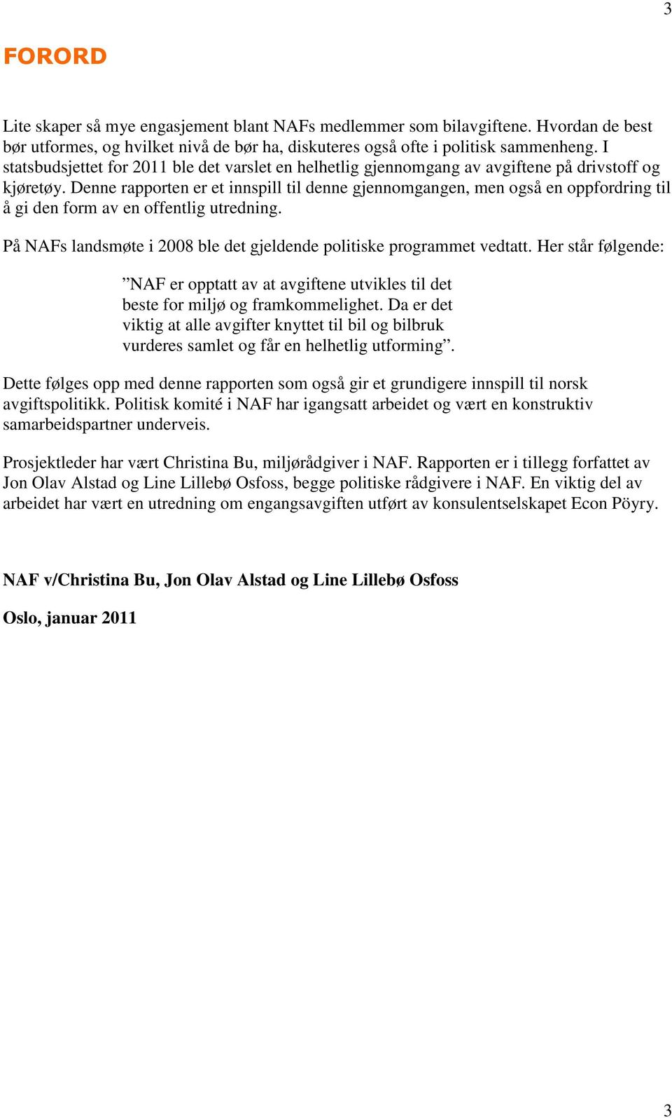 Denne rapporten er et innspill til denne gjennomgangen, men også en oppfordring til å gi den form av en offentlig utredning. På NAFs landsmøte i 2008 ble det gjeldende politiske programmet vedtatt.