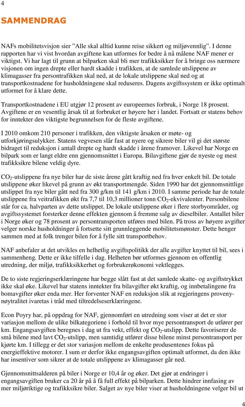 persontrafikken skal ned, at de lokale utslippene skal ned og at transportkostnadene for husholdningene skal reduseres. Dagens avgiftssystem er ikke optimalt utformet for å klare dette.