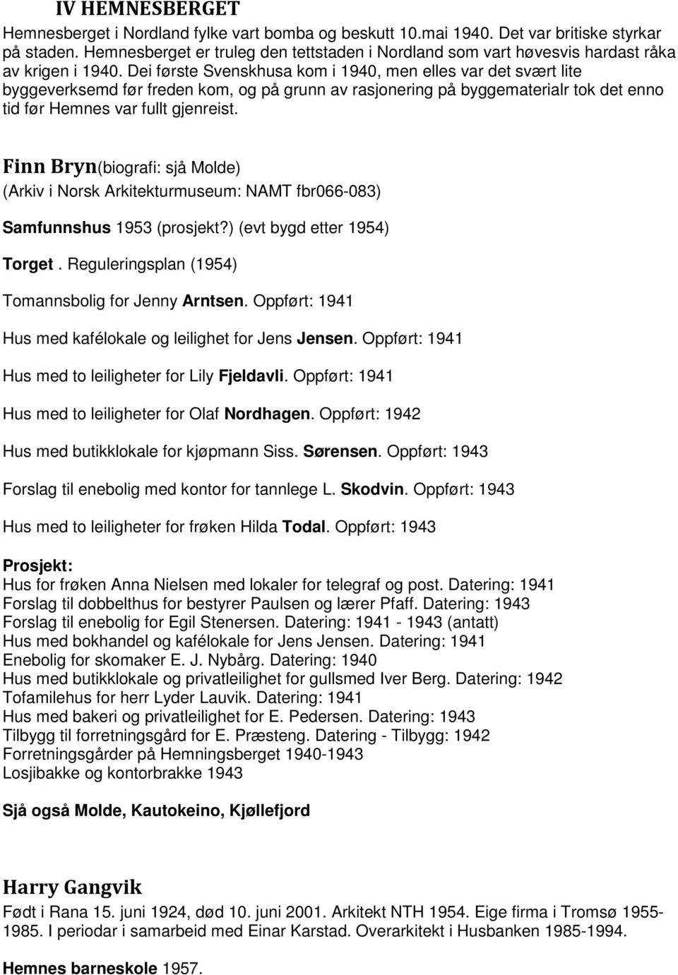 Dei første Svenskhusa kom i 1940, men elles var det svært lite byggeverksemd før freden kom, og på grunn av rasjonering på byggematerialr tok det enno tid før Hemnes var fullt gjenreist.