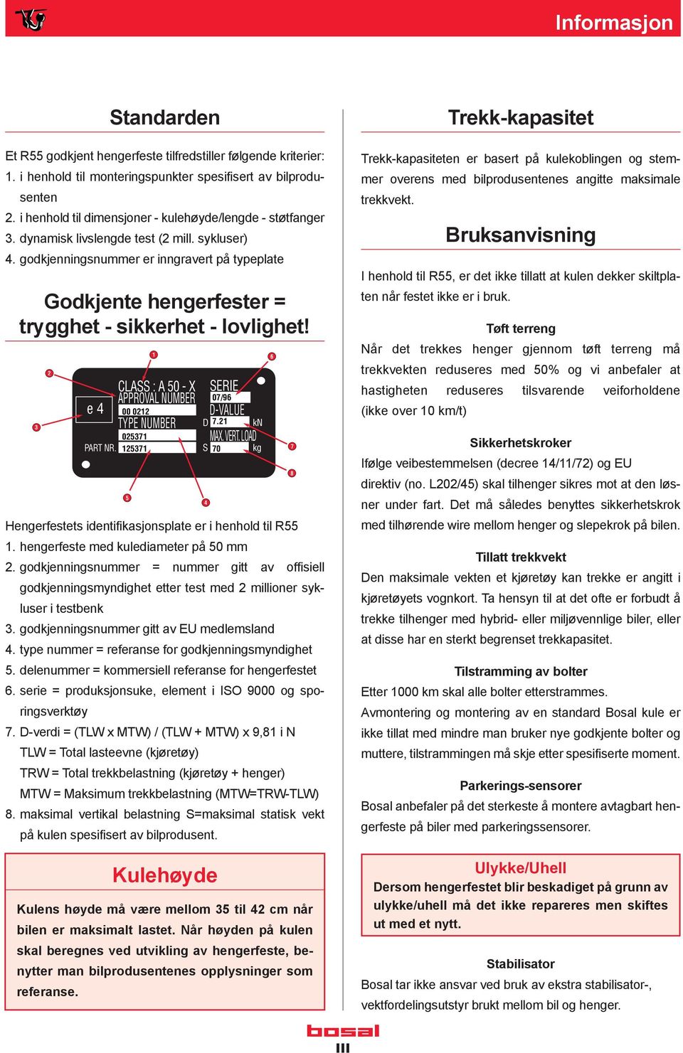 godkjenningsnummer er inngravert på typeplate Godkjente hengerfester = trygghet - sikkerhet - lovlighet! 3 2 e 4 PART NR. 125371 5 1 CLASS : A 50 - X APPROVAL NUMBER 00 0212 TYPE NUMBER 025371 D 7.