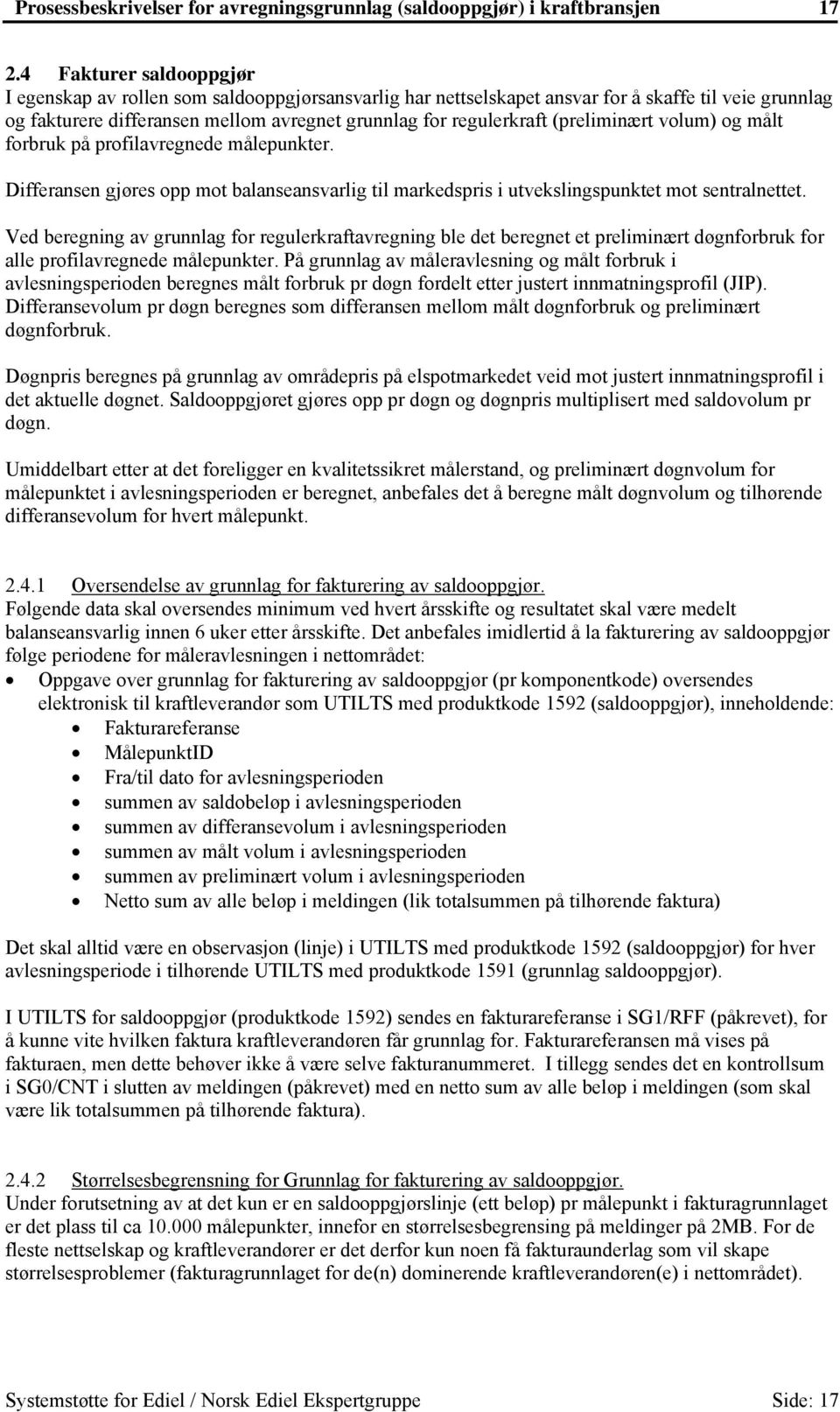 (preliminært volum) og målt forbruk på profilavregnede målepunkter. Differansen gjøres opp mot balanseansvarlig til markedspris i utvekslingspunktet mot sentralnettet.