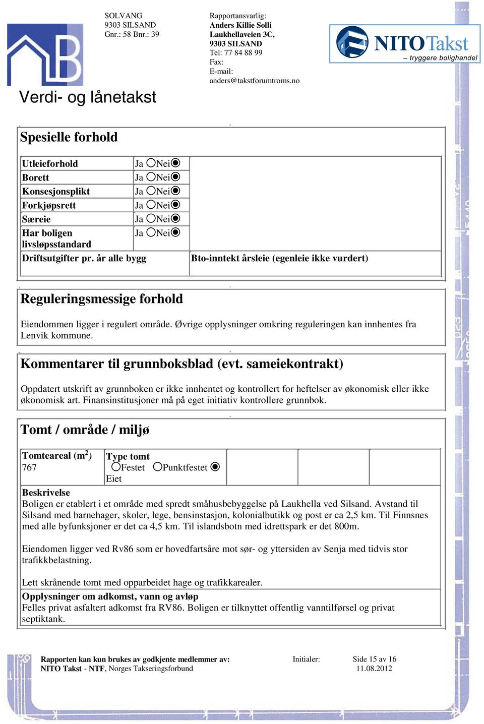 reguleringen kan innhentes fra Lenvik kommune Kommentarer til grunnboksblad (evt sameiekontrakt) Oppdatert utskrift av grunnboken er ikke innhentet og kontrollert for heftelser av økonomisk eller