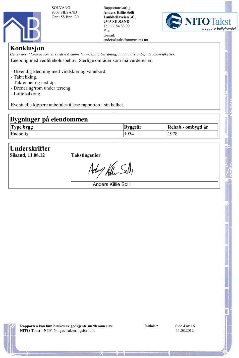 terreng - Luftebalkong Eventuelle kjøpere anbefales å lese rapporten i sin helhet Bygninger på eiendommen Type bygg Byggeår Rehab- ombygd år Enebolig 1954 1978 Underskrifter