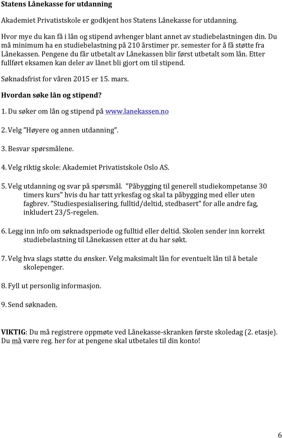 Etter fullført eksamen kan deler av lånet bli gjort om til stipend. Søknadsfrist for våren 2015 er 15. mars. Hvordan søke lån og stipend? 1. Du søker om lån og stipend på www.lanekassen.no 2.