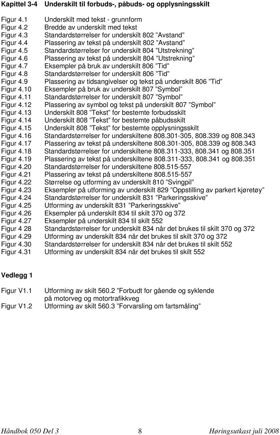 6 Plassering av tekst på underskilt 804 Utstrekning Figur 4.7 Eksempler på bruk av underskilt 806 Tid Figur 4.8 Standardstørrelser for underskilt 806 Tid Figur 4.