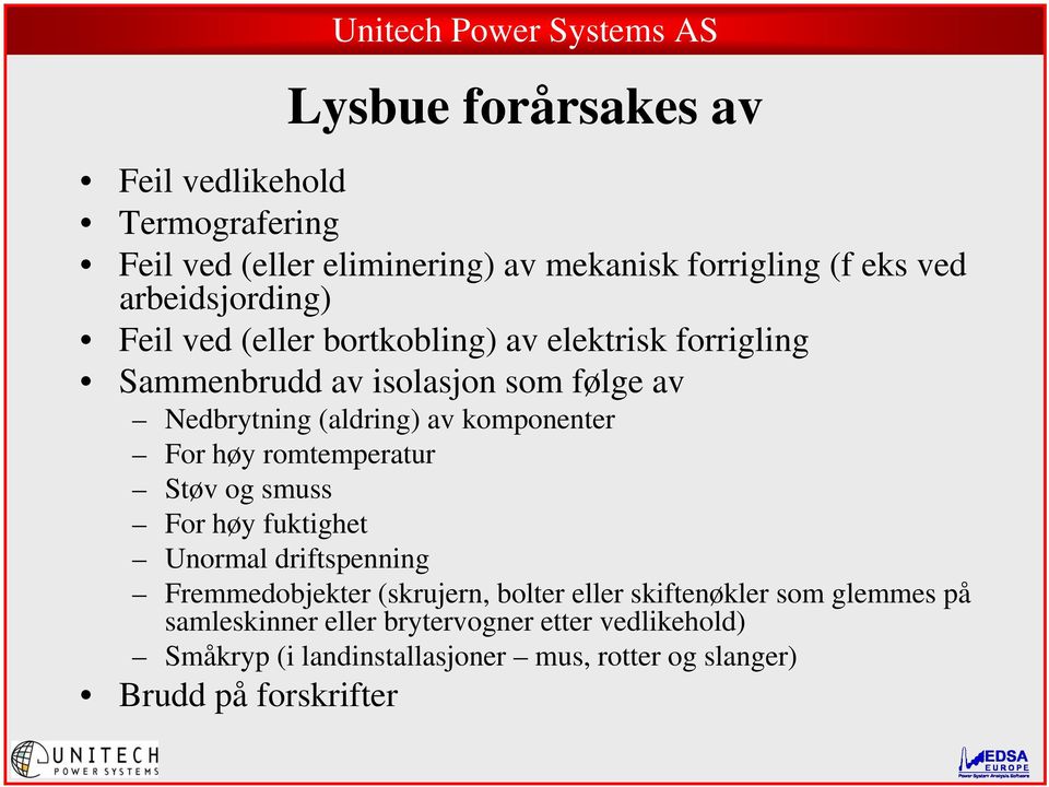 høy romtemperatur Støvogsmuss For høy fuktighet Unormal driftspenning Fremmedobjekter (skrujern, bolter eller skiftenøkler som