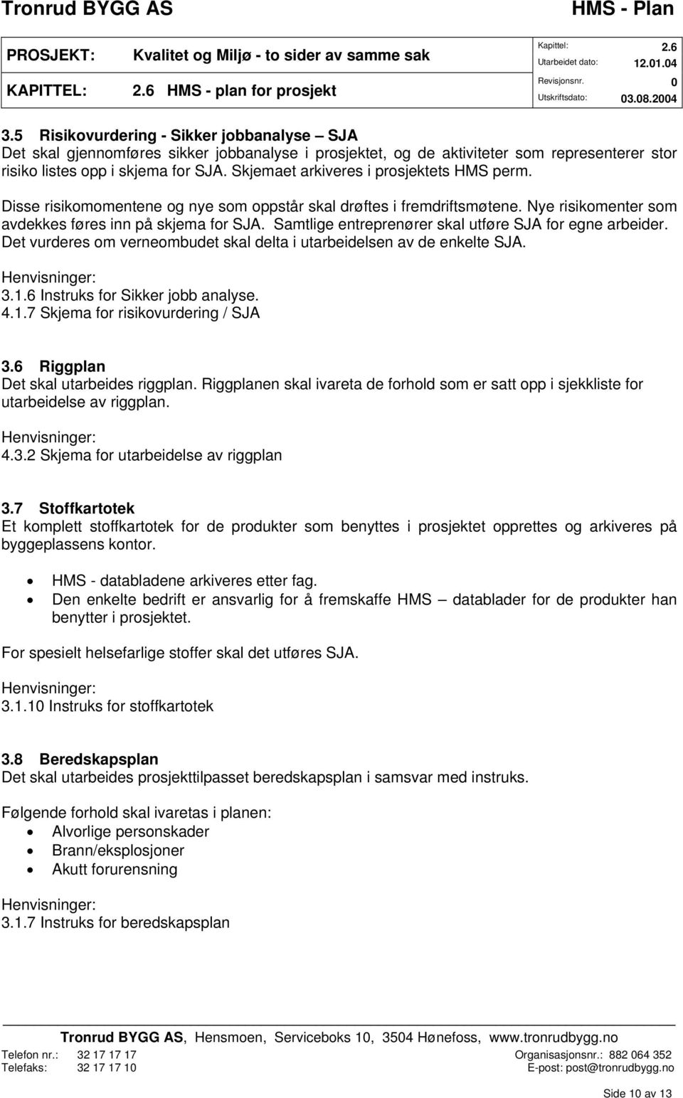 Samtlige entreprenører skal utføre SJA for egne arbeider. Det vurderes om verneombudet skal delta i utarbeidelsen av de enkelte SJA. 3.1.6 Instruks for Sikker jobb analyse. 4.1.7 Skjema for risikovurdering / SJA 3.