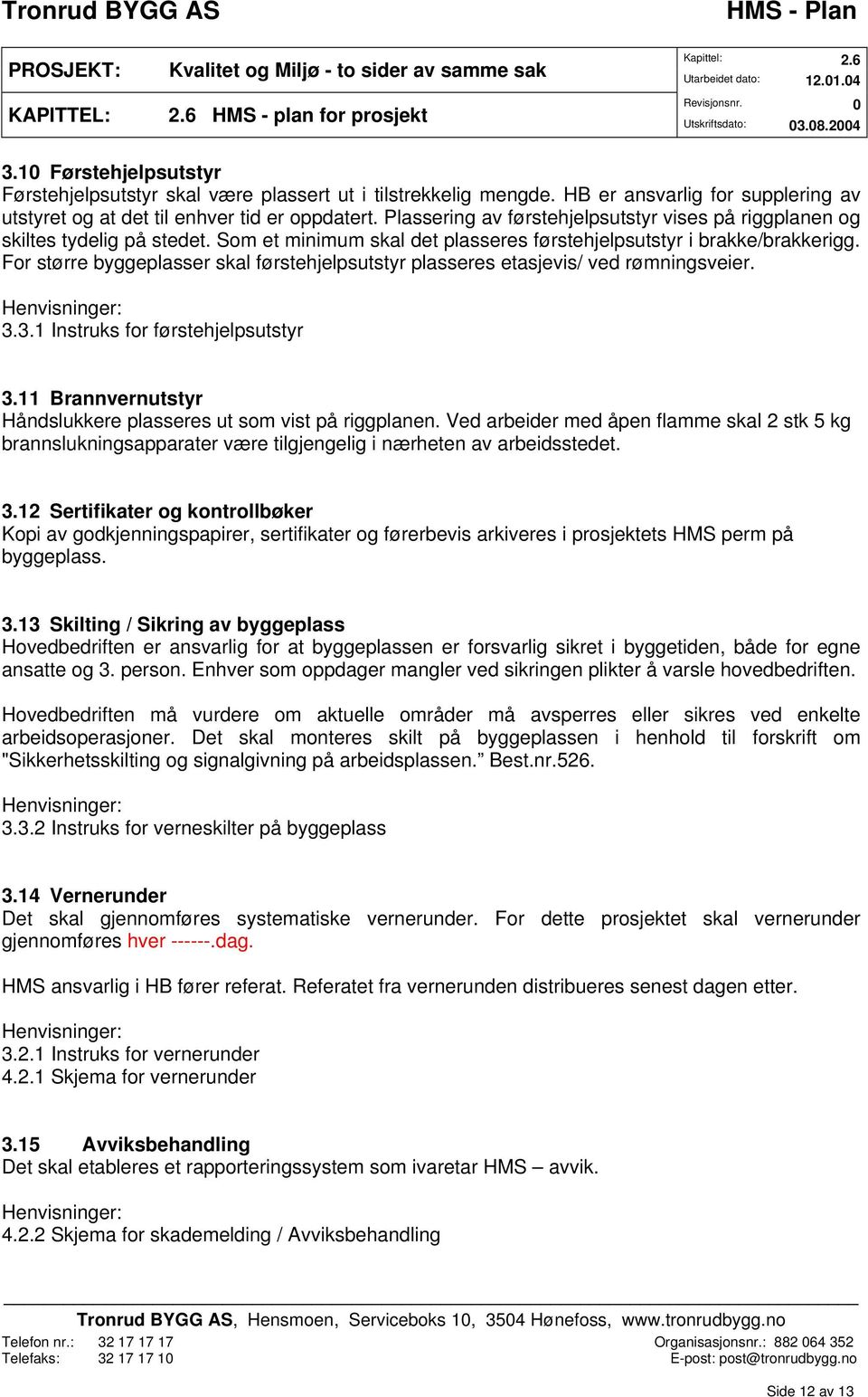 For større byggeplasser skal førstehjelpsutstyr plasseres etasjevis/ ved rømningsveier. 3.3.1 Instruks for førstehjelpsutstyr 3.11 Brannvernutstyr Håndslukkere plasseres ut som vist på riggplanen.