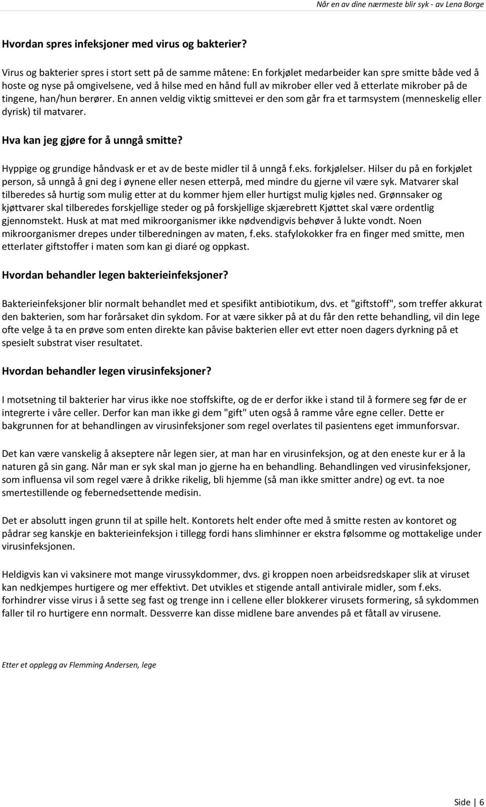 etterlate mikrober på de tingene, han/hun berører. En annen veldig viktig smittevei er den som går fra et tarmsystem (menneskelig eller dyrisk) til matvarer. Hva kan jeg gjøre for å unngå smitte?