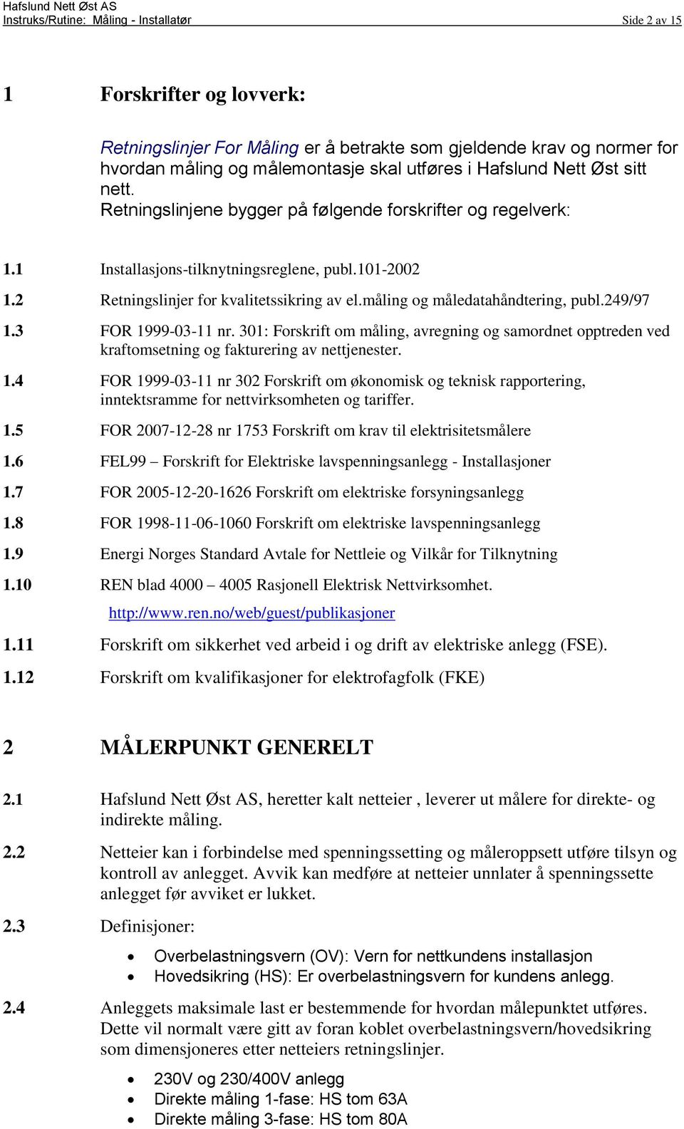 måling og måledatahåndtering, publ.249/97 1.3 FOR 1999-03-11 nr. 301: Forskrift om måling, avregning og samordnet opptreden ved kraftomsetning og fakturering av nettjenester. 1.4 FOR 1999-03-11 nr 302 Forskrift om økonomisk og teknisk rapportering, inntektsramme for nettvirksomheten og tariffer.