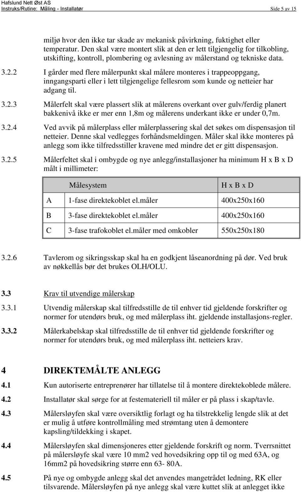 2 I gårder med flere målerpunkt skal målere monteres i trappeoppgang, inngangsparti eller i lett tilgjengelige fellesrom som kunde og netteier har adgang til. 3.2.3 Målerfelt skal være plassert slik at målerens overkant over gulv/ferdig planert bakkenivå ikke er mer enn 1,8m og målerens underkant ikke er under 0,7m.