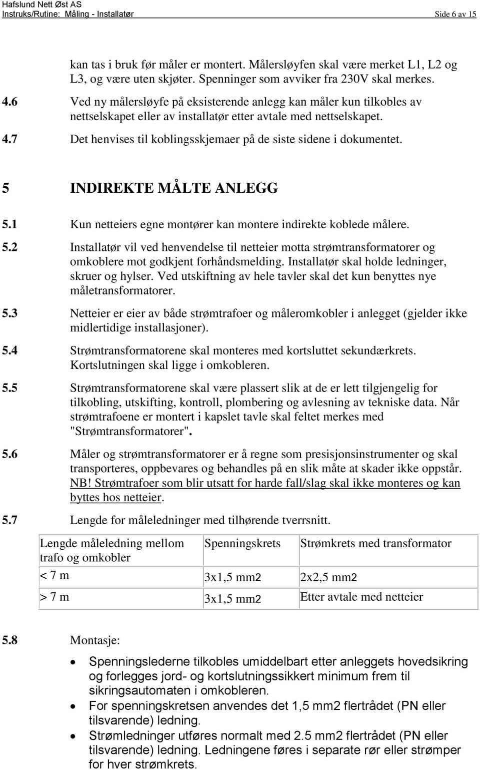 7 Det henvises til koblingsskjemaer på de siste sidene i dokumentet. 5 INDIREKTE MÅLTE ANLEGG 5.1 Kun netteiers egne montører kan montere indirekte koblede målere. 5.2 Installatør vil ved henvendelse til netteier motta strømtransformatorer og omkoblere mot godkjent forhåndsmelding.