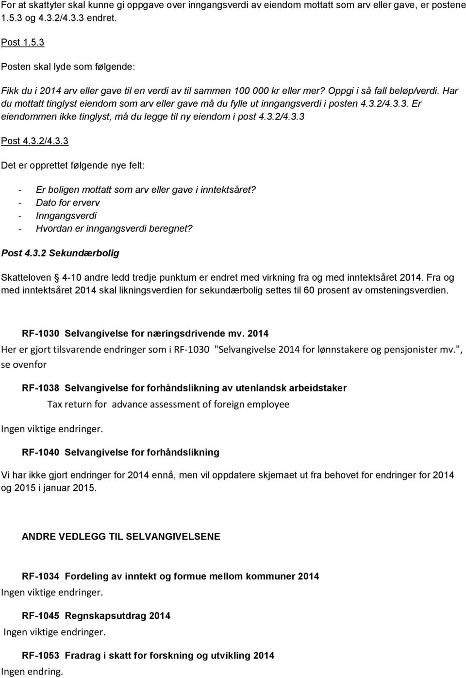 Har du mottatt tinglyst eiendom som arv eller gave må du fylle ut inngangsverdi i posten 4.3.2/4.3.3. Er eiendommen ikke tinglyst, må du legge til ny eiendom i post 4.3.2/4.3.3 Post 4.3.2/4.3.3 Det er opprettet følgende nye felt: - Er boligen mottatt som arv eller gave i inntektsåret?