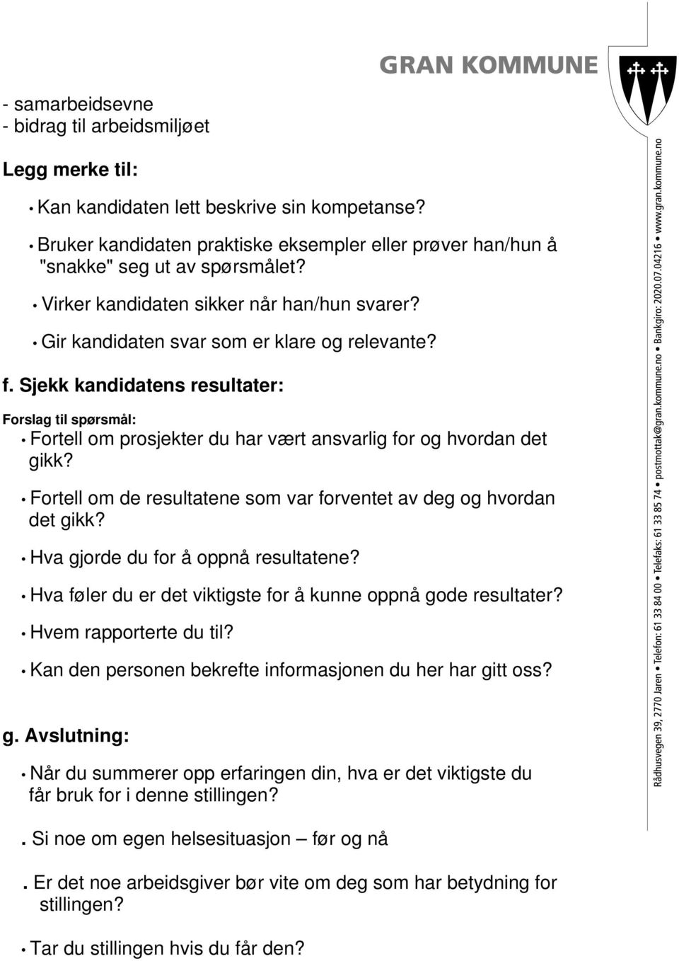 Sjekk kandidatens resultater: Forslag til spørsmål: Fortell om prosjekter du har vært ansvarlig for og hvordan det gikk? Fortell om de resultatene som var forventet av deg og hvordan det gikk?