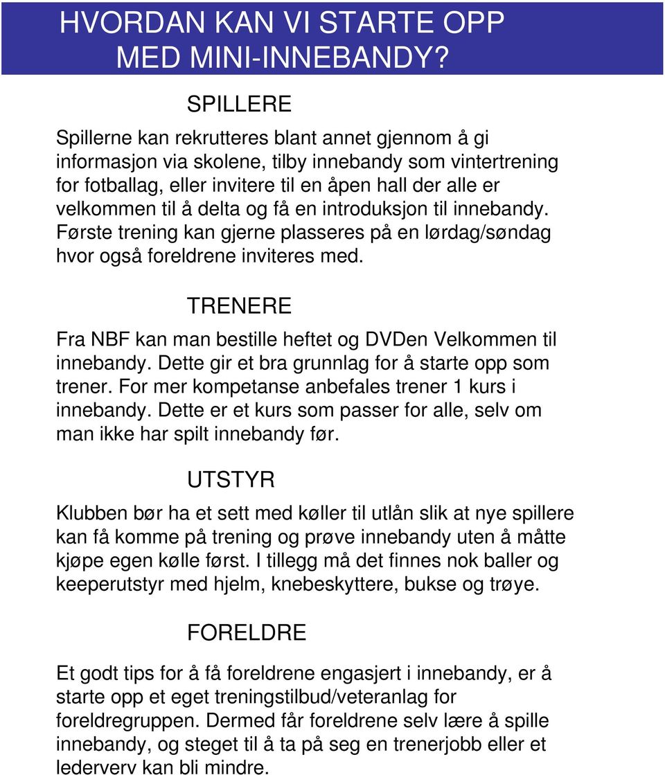 og få en introduksjon til innebandy. Første trening kan gjerne plasseres på en lørdag/søndag hvor også foreldrene inviteres med.