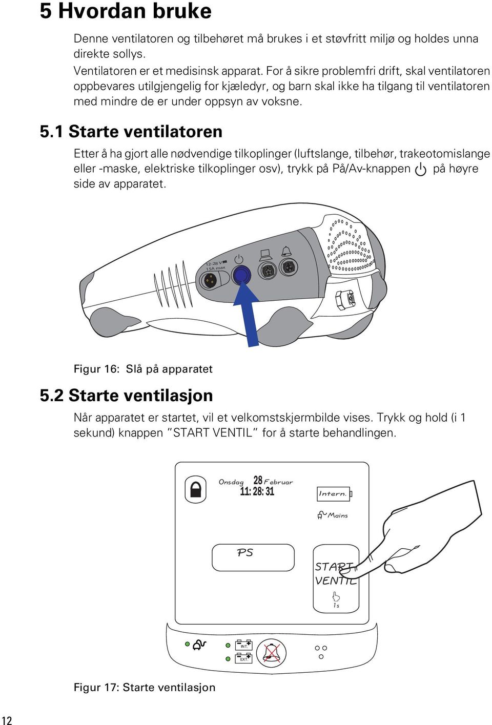 1 Starte ventilatoren Etter å ha gjort alle nødvendige tilkoplinger (luftslange, tilbehør, trakeotomislange eller -maske, elektriske tilkoplinger osv), trykk på På/Av-knappen på høyre side av