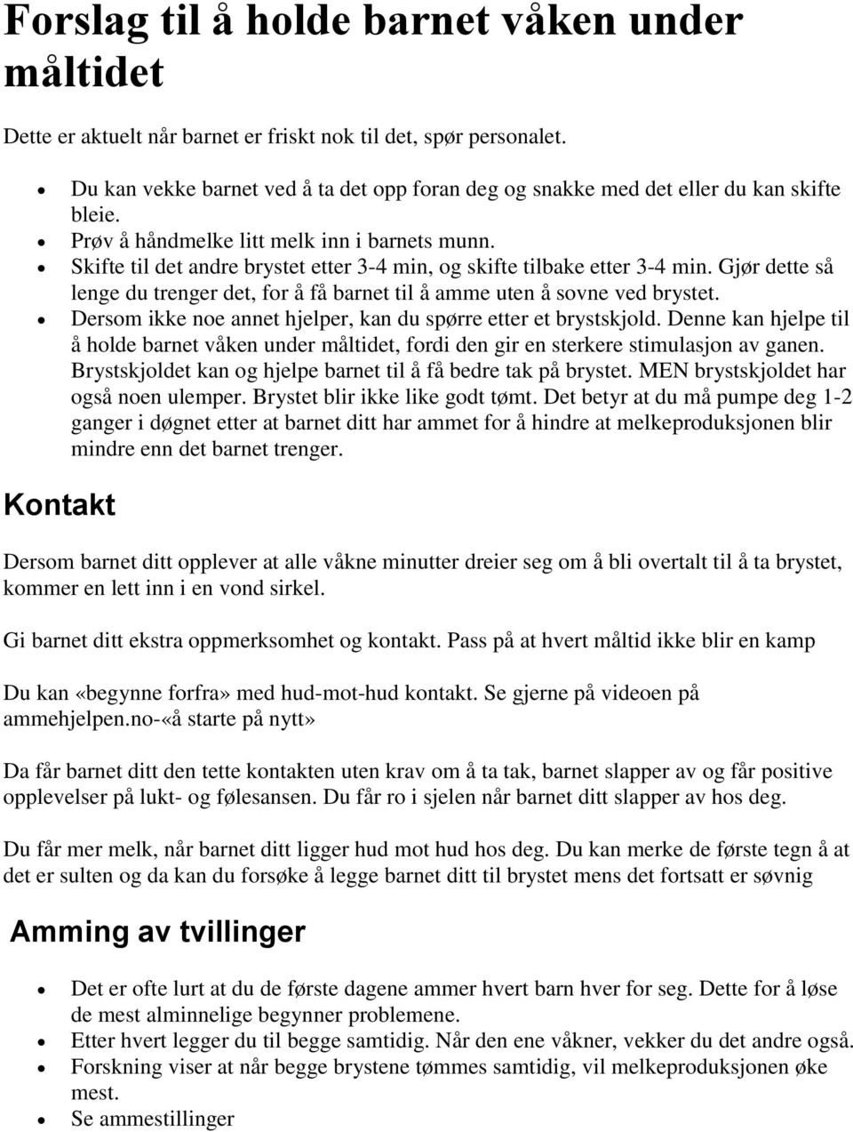 Skifte til det andre brystet etter 3-4 min, og skifte tilbake etter 3-4 min. Gjør dette så lenge du trenger det, for å få barnet til å amme uten å sovne ved brystet.