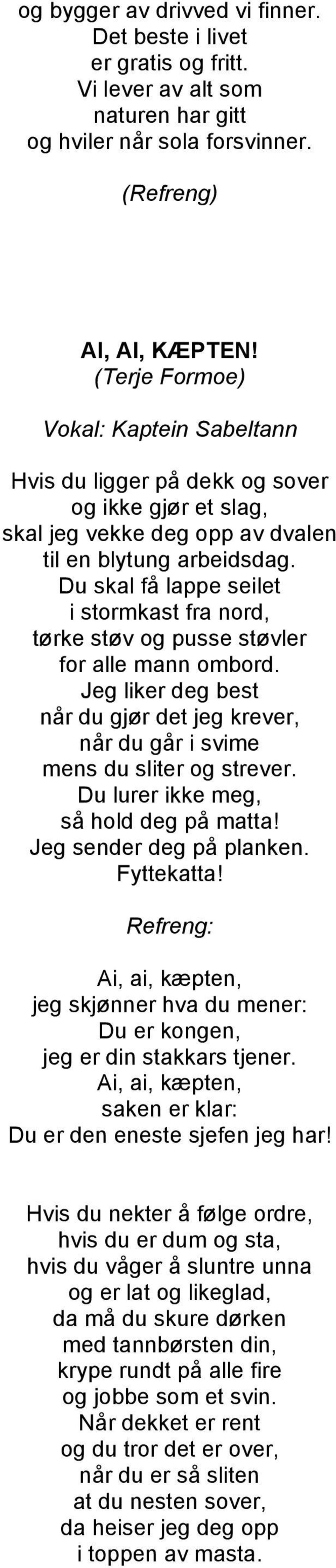 Du skal få lappe seilet i stormkast fra nord, tørke støv og pusse støvler for alle mann ombord. Jeg liker deg best når du gjør det jeg krever, når du går i svime mens du sliter og strever.