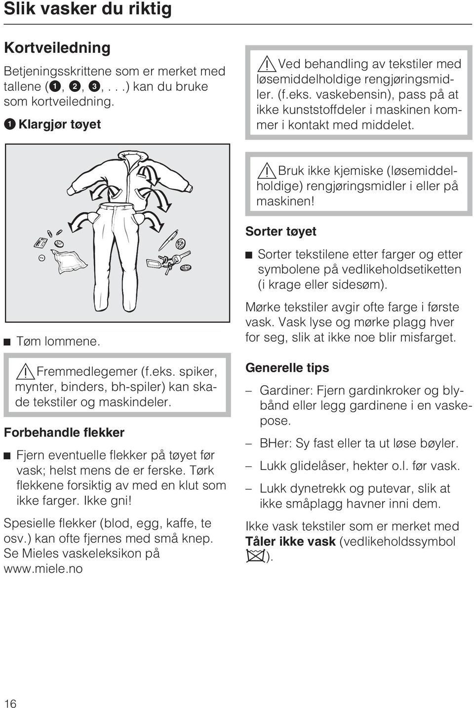 Bruk ikke kjemiske (løsemiddelholdige) rengjøringsmidler i eller på maskinen! Tøm lommene. Fremmedlegemer (f.eks. spiker, mynter, binders, bh-spiler) kan skade tekstiler og maskindeler.