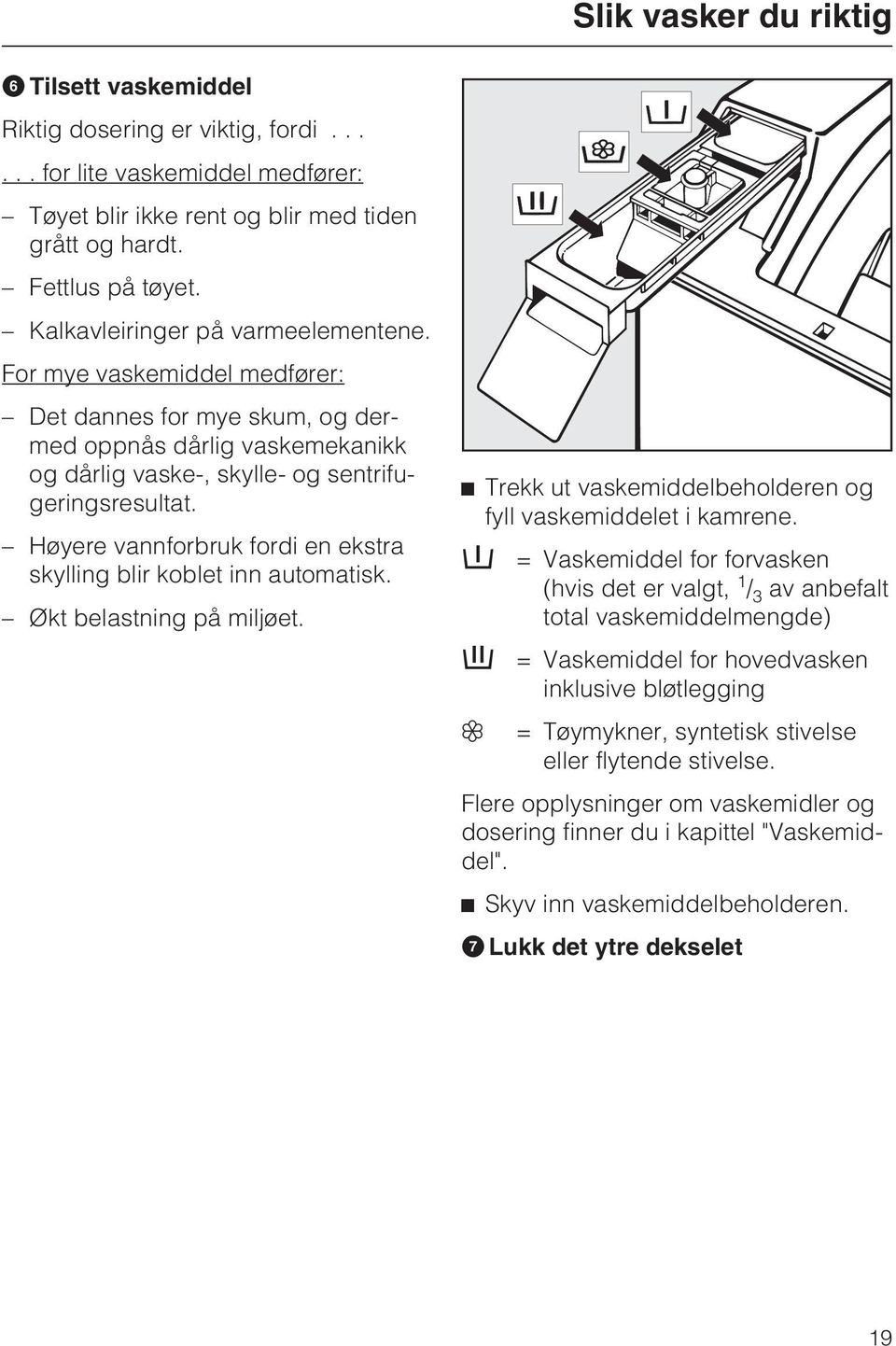 Høyere vannforbruk fordi en ekstra skylling blir koblet inn automatisk. Økt belastning på miljøet. Trekk ut vaskemiddelbeholderen og fyll vaskemiddelet i kamrene.