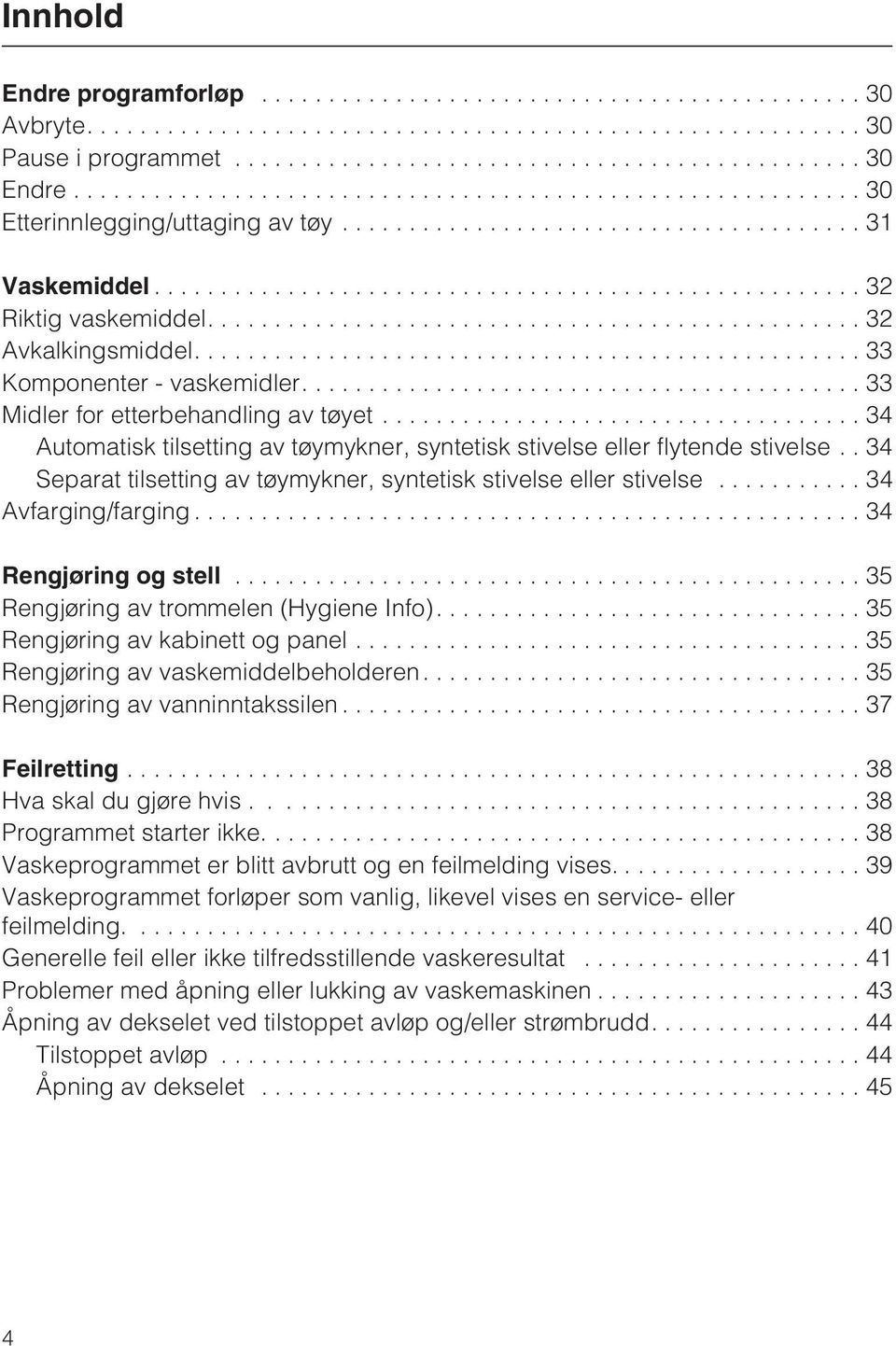 . 34 Separat tilsetting av tøymykner, syntetisk stivelse eller stivelse... 34 Avfarging/farging...34 Rengjøring og stell...35 Rengjøring av trommelen (Hygiene Info).