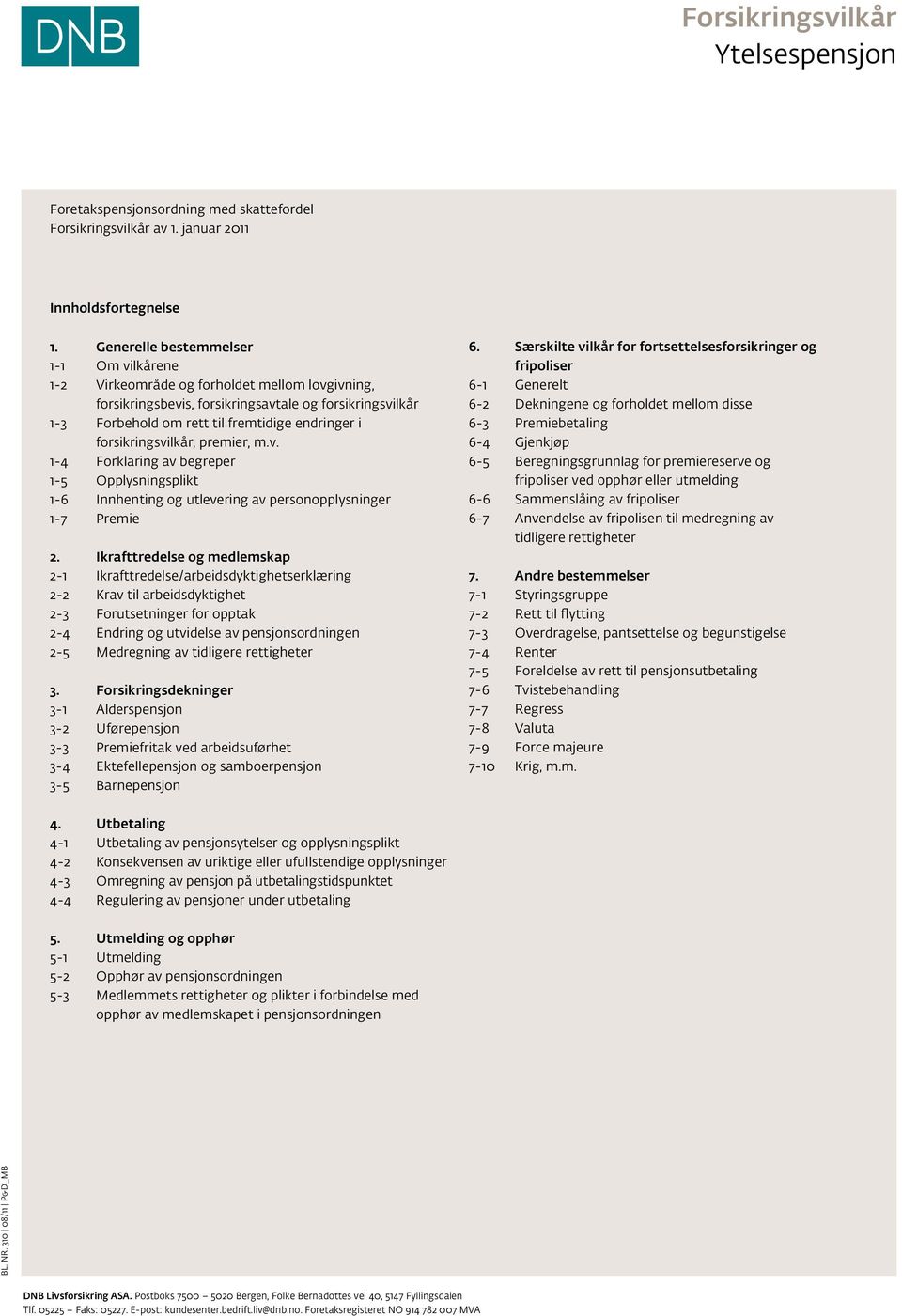 forsikringsvilkår, premier, m.v. 1-4 Forklaring av begreper 1-5 Opplysningsplikt 1-6 Innhenting og utlevering av personopplysninger 1-7 Premie 2.