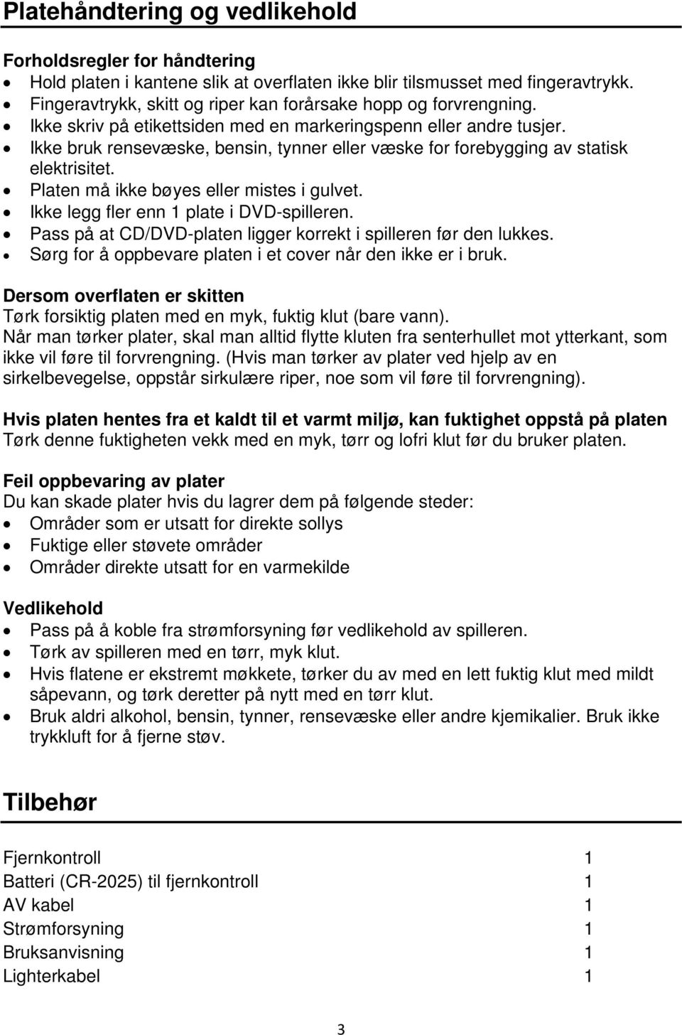 Ikke bruk rensevæske, bensin, tynner eller væske for forebygging av statisk elektrisitet. Platen må ikke bøyes eller mistes i gulvet. Ikke legg fler enn 1 plate i DVD-spilleren.