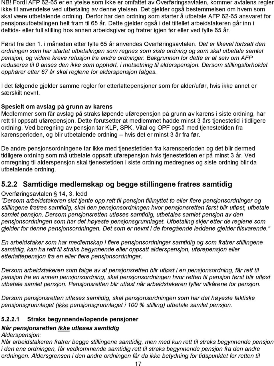 Dette gjelder også i det tilfellet arbeidstakeren går inn i deltids- eller full stilling hos annen arbeidsgiver og fratrer igjen før eller ved fylte 65 år. Først fra den 1.