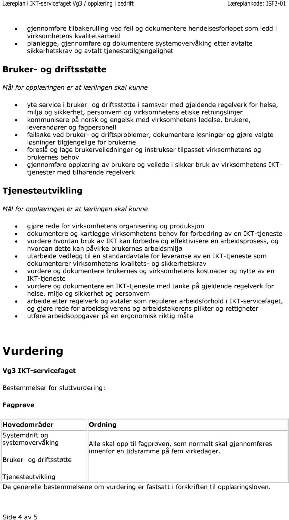 norsk og engelsk med virksomhetens ledelse, brukere, leverandører og fagpersonell feilsøke ved bruker- og driftsproblemer, dokumentere løsninger og gjøre valgte løsninger tilgjengelige for brukerne