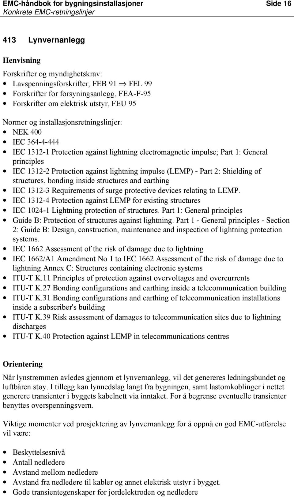 1312-2 Protection against lightning impulse (LEMP) - Part 2: Shielding of structures, bonding inside structures and earthing IEC 1312-3 Requirements of surge protective devices relating to LEMP.