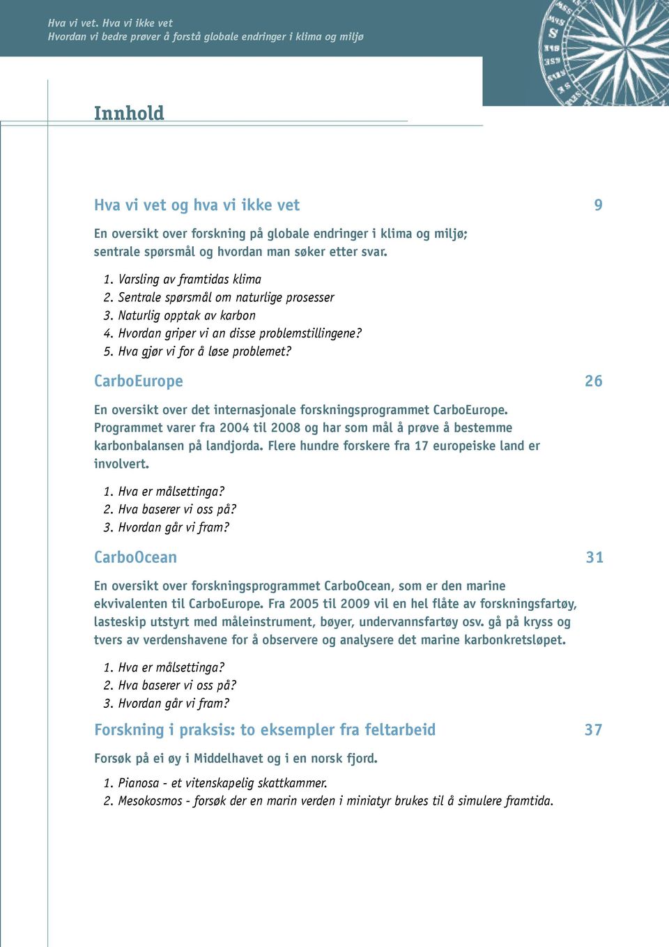 spørsmål og hvordan man søker etter svar. 1. Varsling av framtidas klima 2. Sentrale spørsmål om naturlige prosesser 3. Naturlig opptak av karbon 4. Hvordan griper vi an disse problemstillingene? 5.