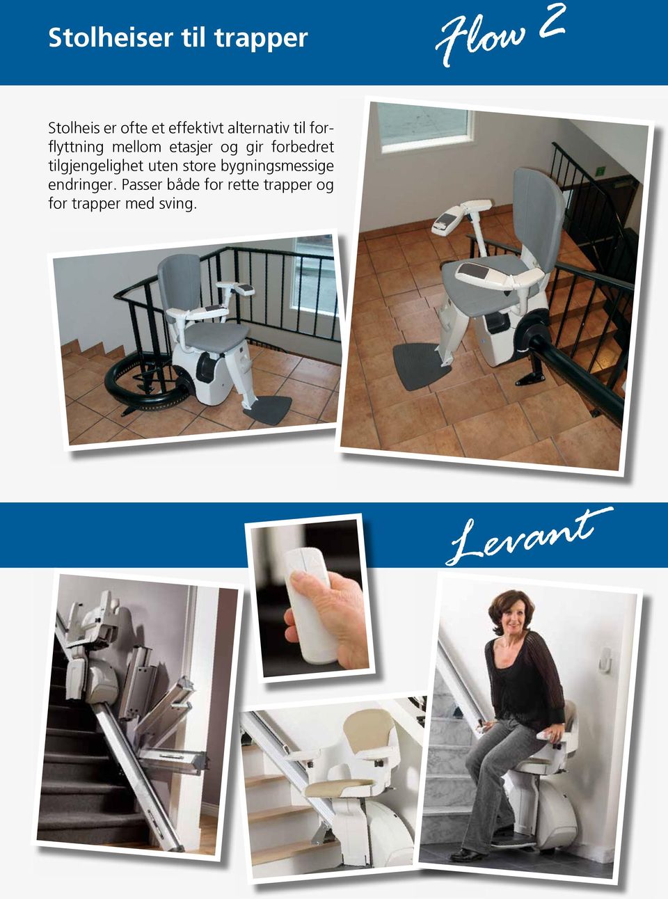Features and Benefits Levant Levant The ergomic and aesthetic stairlift Levant Rail Seat The ergonomically designed seat makes the ride smooth and comfortable.