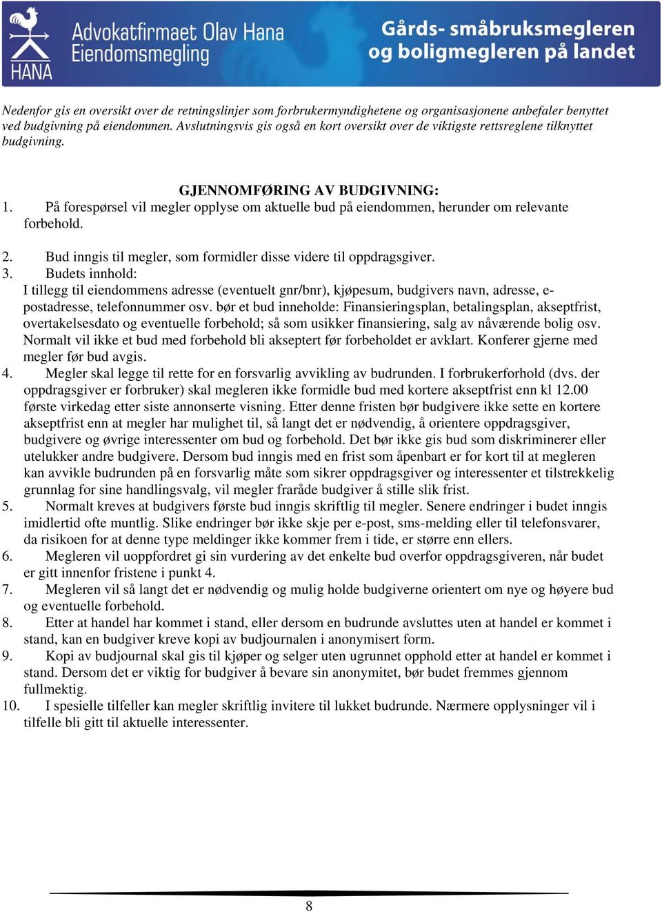 På forespørsel vil megler opplyse om aktuelle bud på eiendommen, herunder om relevante forbehold. 2. Bud inngis til megler, som formidler disse videre til oppdragsgiver. 3.