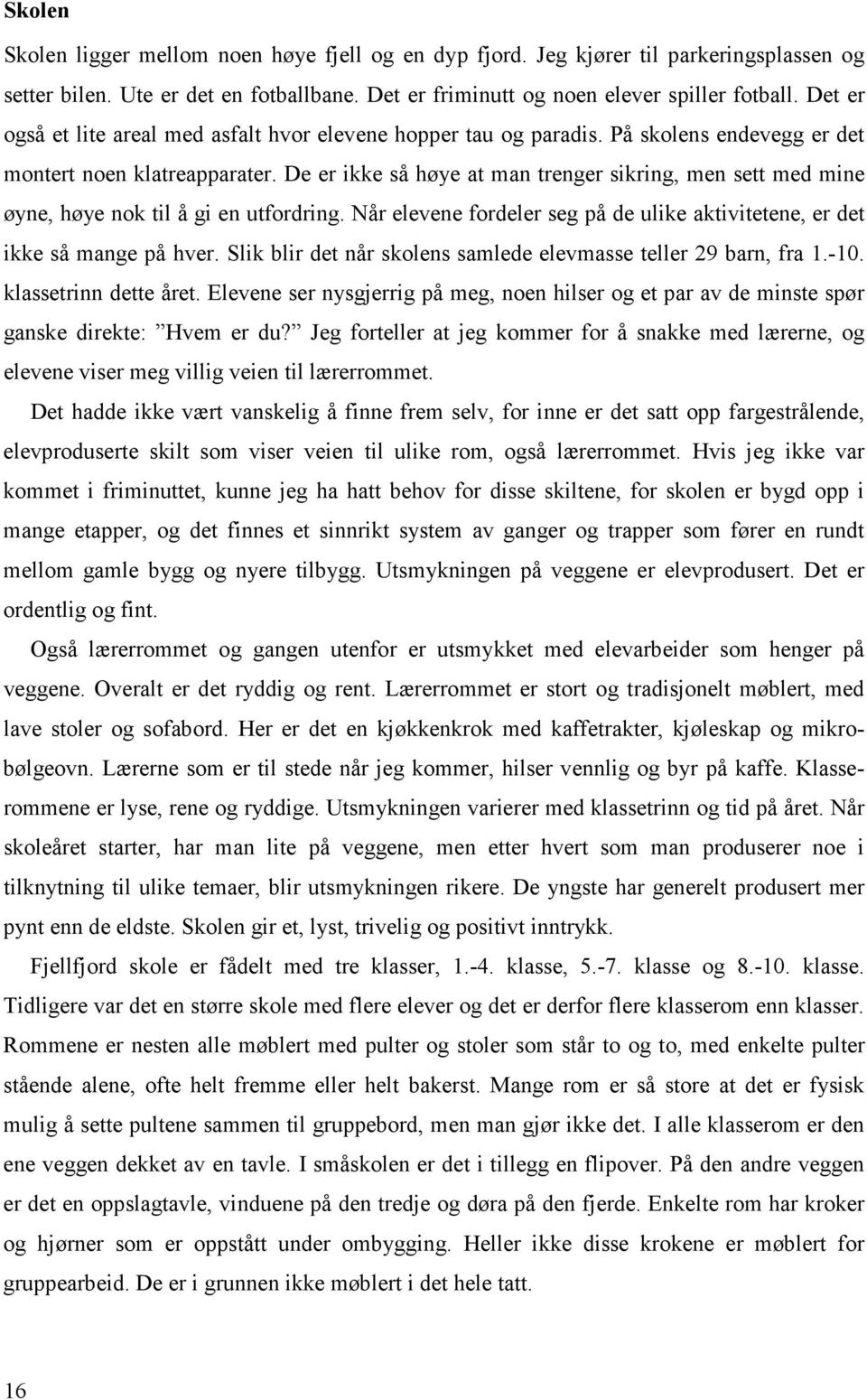 De er ikke så høye at man trenger sikring, men sett med mine øyne, høye nok til å gi en utfordring. Når elevene fordeler seg på de ulike aktivitetene, er det ikke så mange på hver.