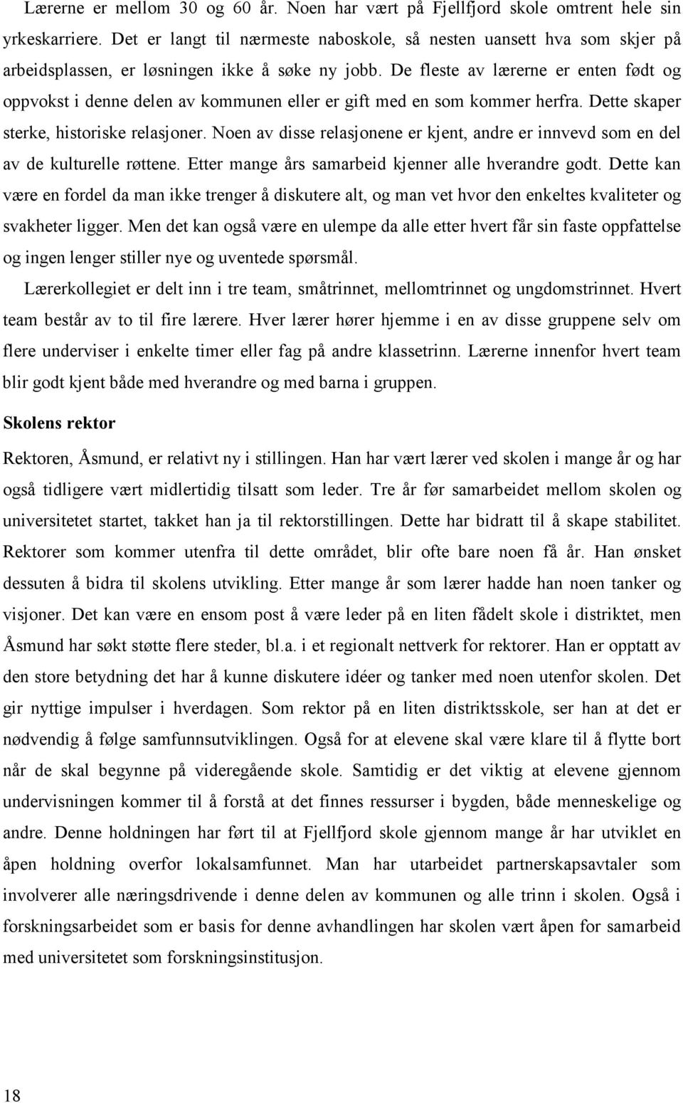 De fleste av lærerne er enten født og oppvokst i denne delen av kommunen eller er gift med en som kommer herfra. Dette skaper sterke, historiske relasjoner.